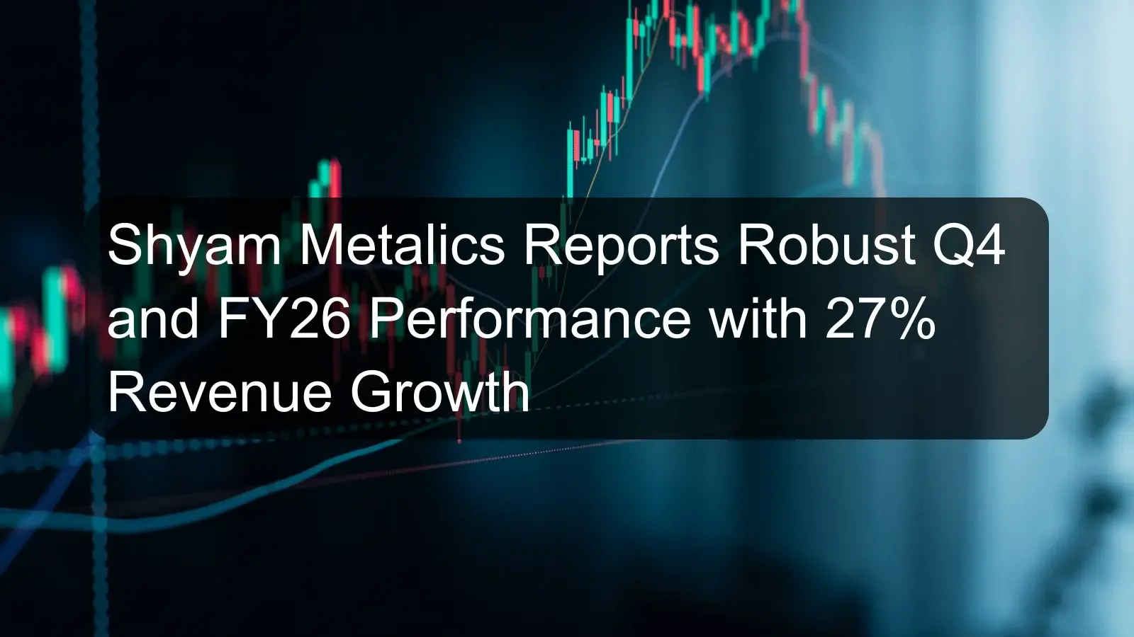 Shyam Metalics Reports Robust Q4 and FY26 Performance with 27% Revenue Growth Shyam Metalics Reports Robust Q4 and FY26 Performance with 27% Revenue Growth