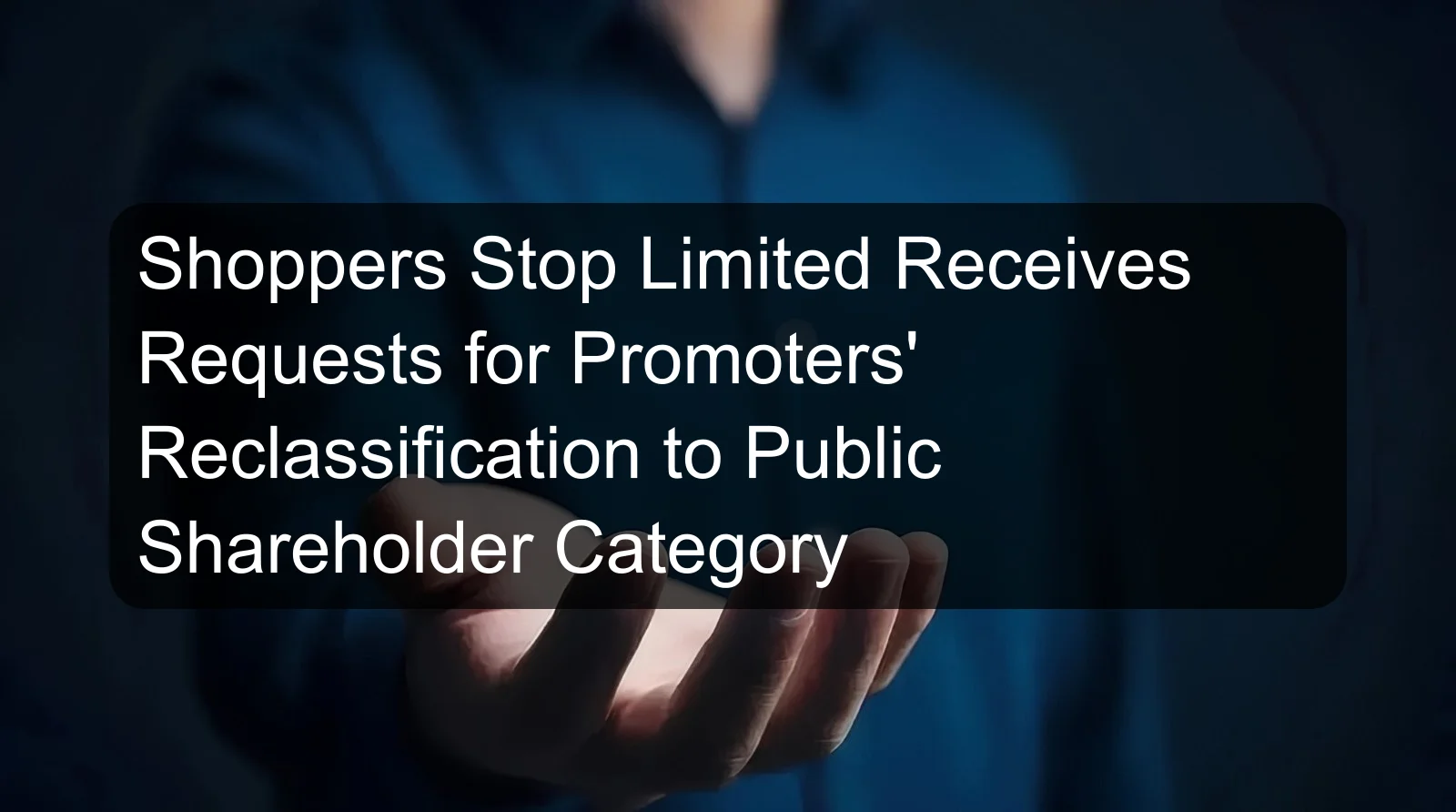 Shoppers Stop Limited Receives Requests for Promoters' Reclassification to Public Shareholder Category