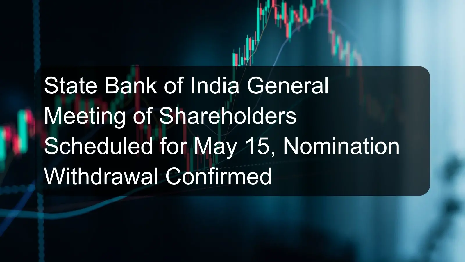 State Bank of India General Meeting of Shareholders Scheduled for May 15, Nomination Withdrawal Confirmed