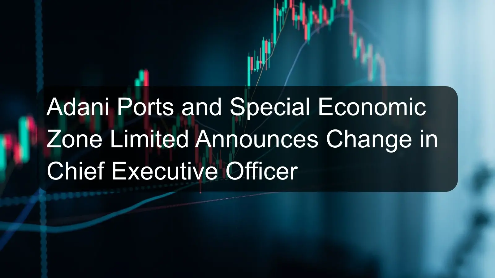 Adani Ports and Special Economic Zone Limited Announces Change in Chief Executive Officer