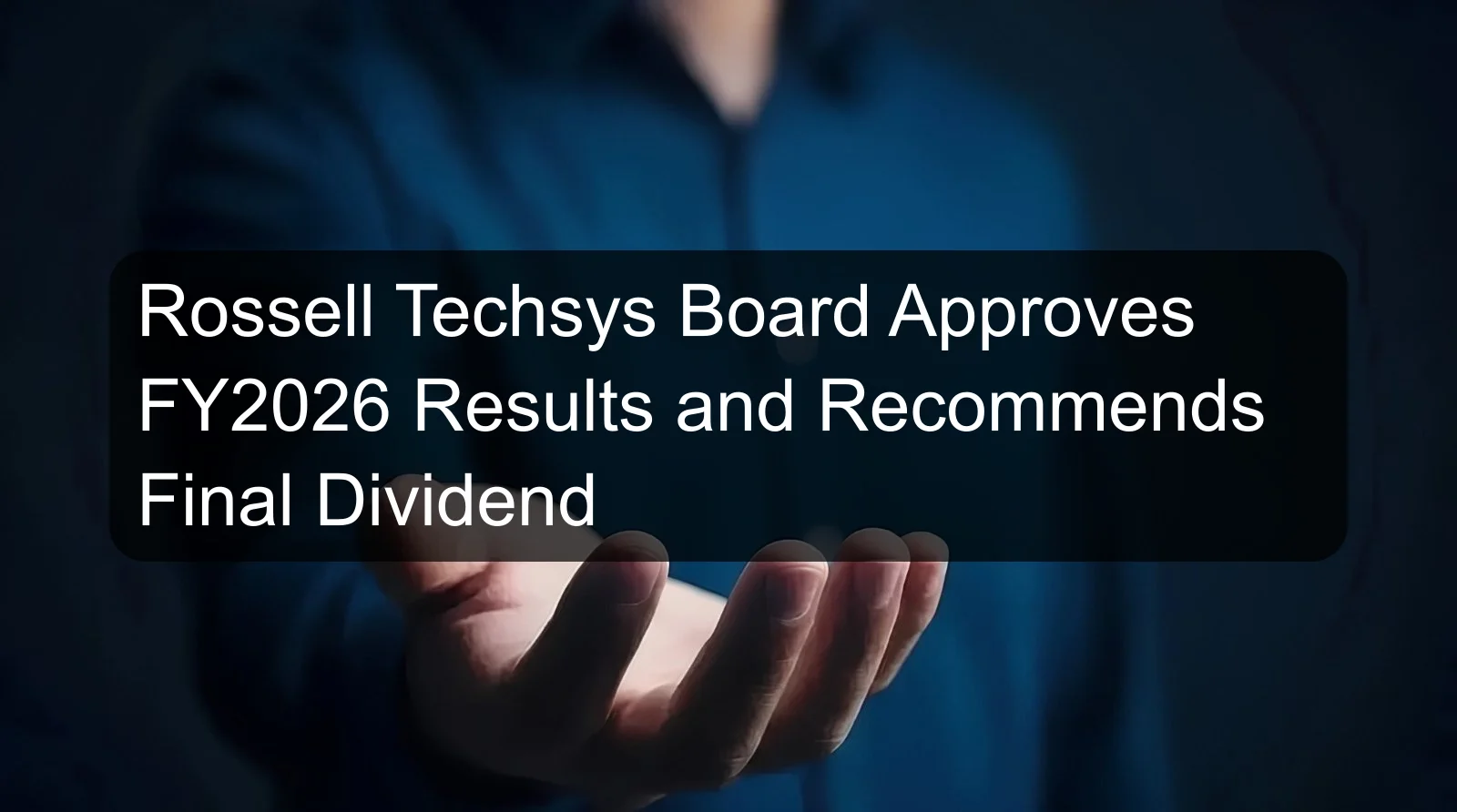 Rossell Techsys Board Approves FY2026 Results and Recommends Final Dividend