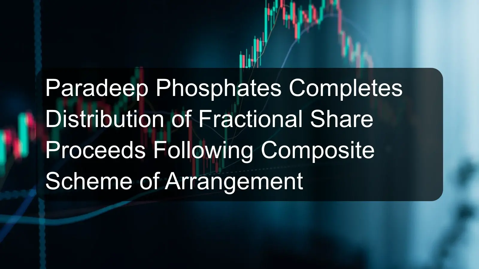 Paradeep Phosphates Completes Distribution of Fractional Share Proceeds Following Composite Scheme of Arrangement