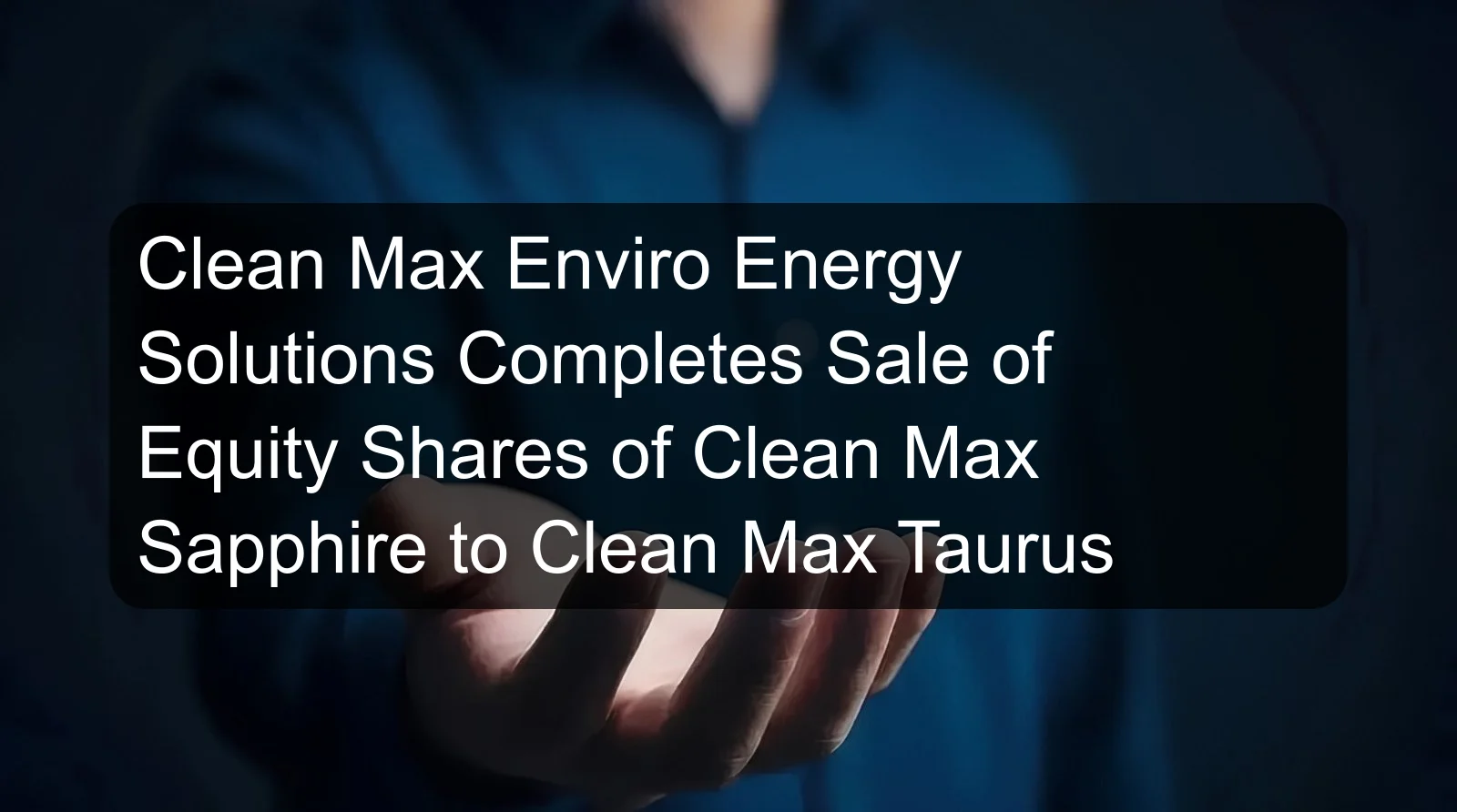 Clean Max Enviro Energy Solutions Completes Sale of Equity Shares of Clean Max Sapphire to Clean Max Taurus