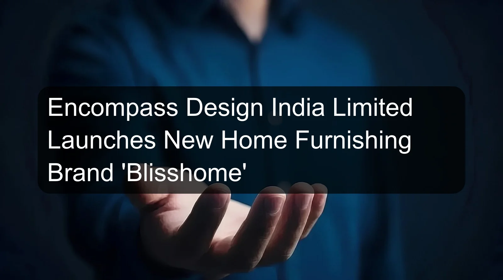 Encompass Design India Limited Launches New Home Furnishing Brand 'Blisshome'