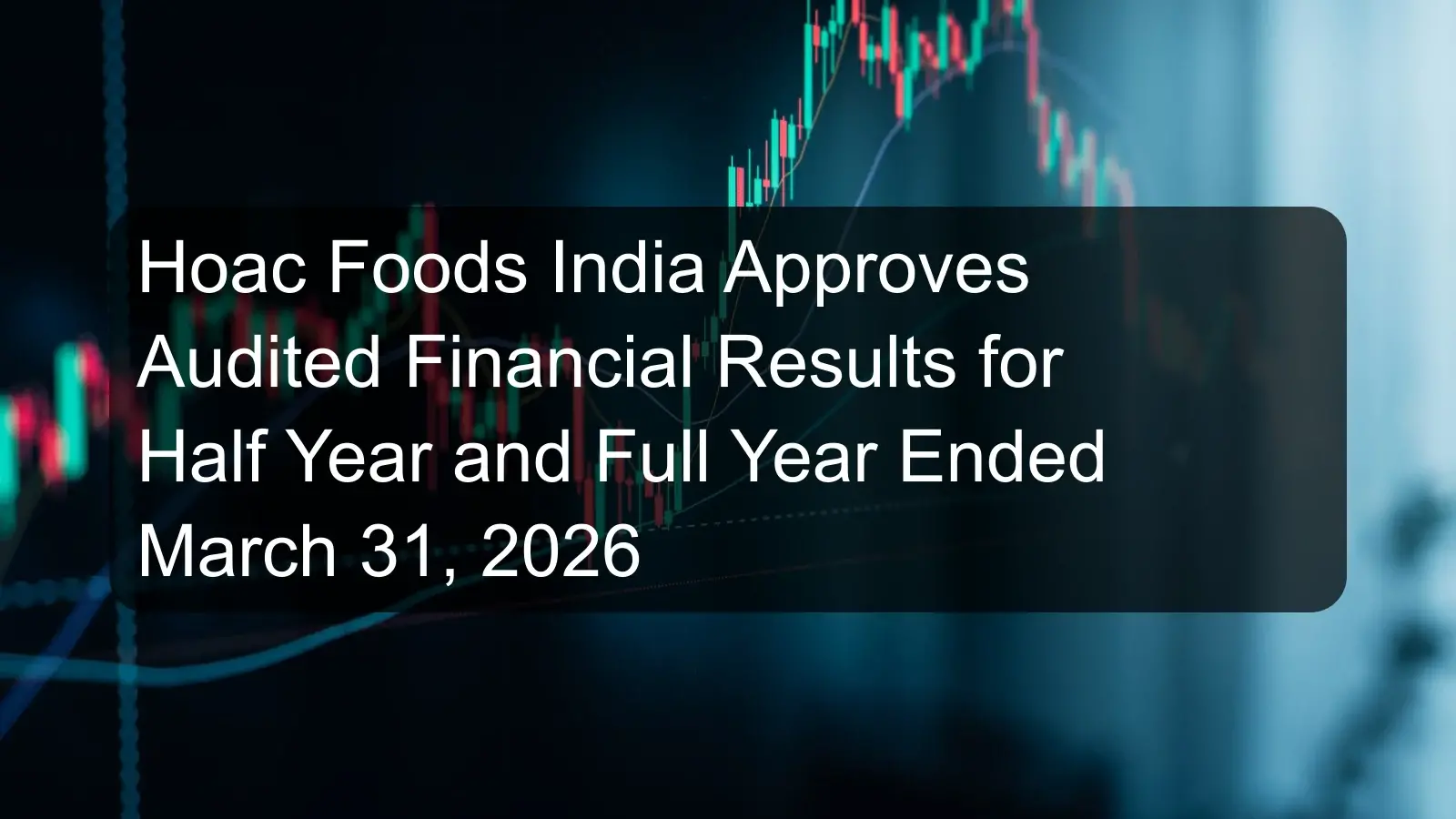 Hoac Foods India Approves Audited Financial Results for Half Year and Full Year Ended March 31, 2026