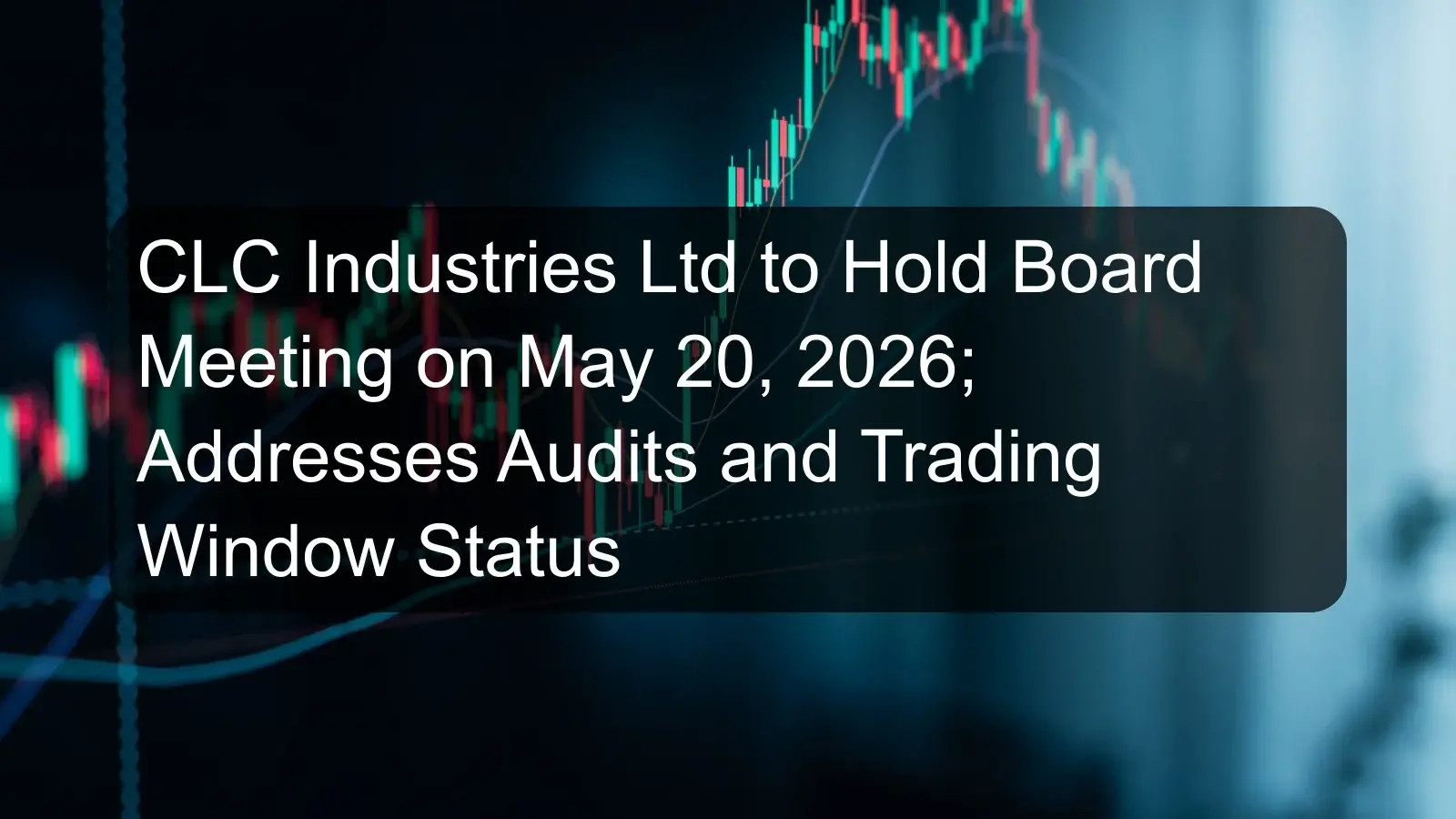 CLC Industries Ltd to Hold Board Meeting on May 20, 2026; Addresses Audits and Trading Window Status