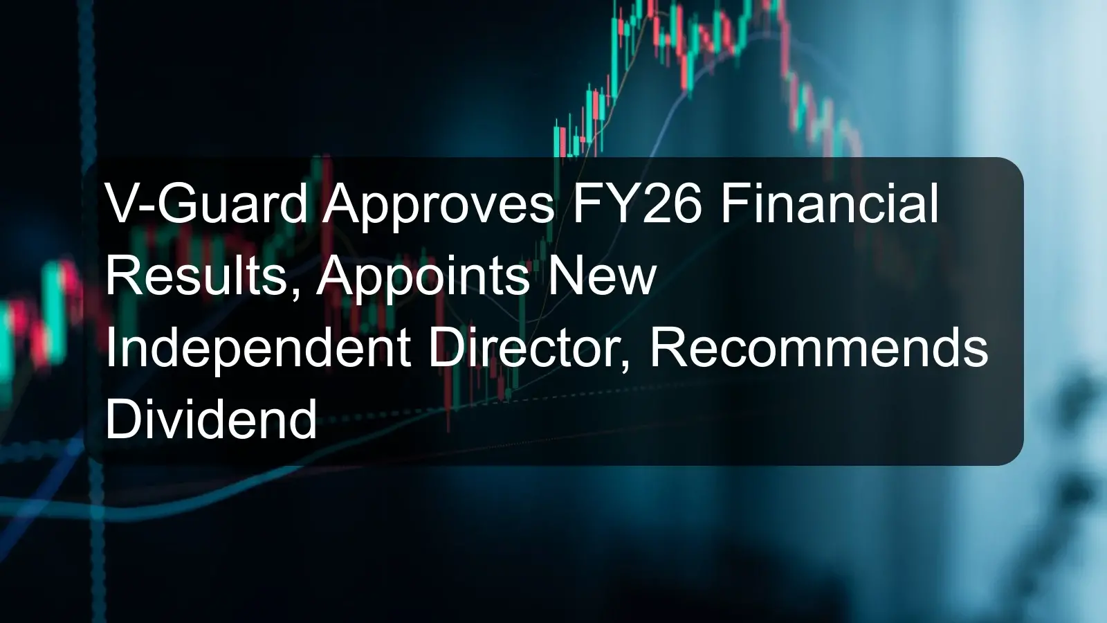 V-Guard Approves FY26 Financial Results, Appoints New Independent Director, Recommends Dividend