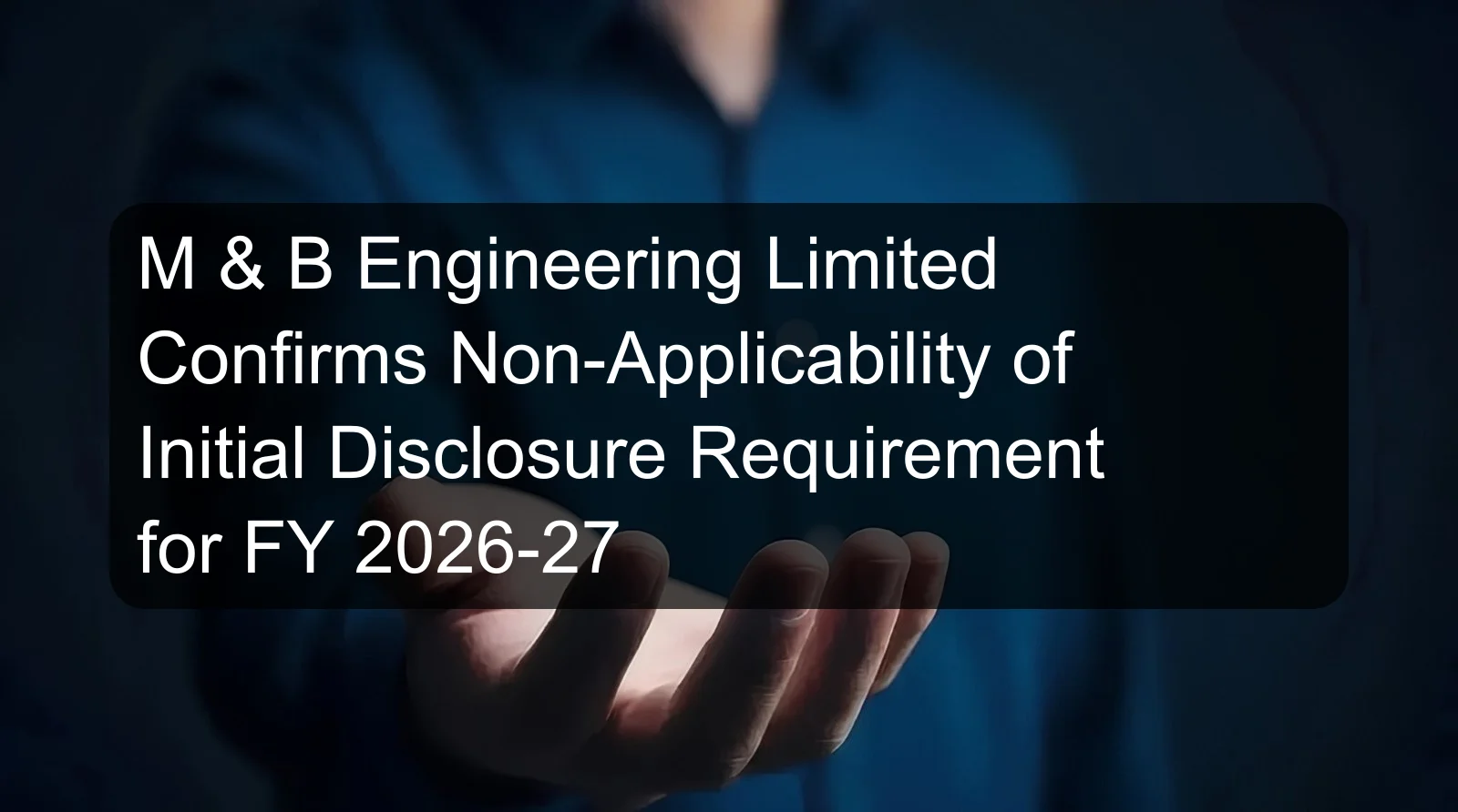 M & B Engineering Limited Confirms Non-Applicability of Initial Disclosure Requirement for FY 2026-27 M & B Engineering Limited Confirms Non-Applicability of Initial Disclosure Requirement for FY 2026-27