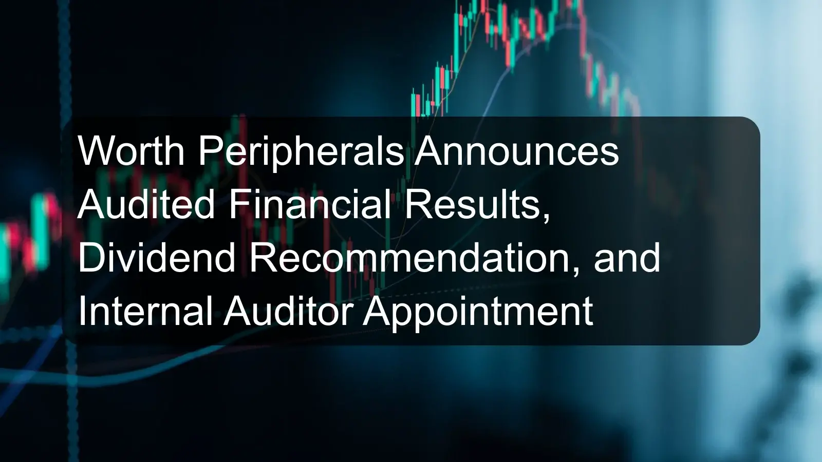 Worth Peripherals Announces Audited Financial Results, Dividend Recommendation, and Internal Auditor Appointment Worth Peripherals Announces Audited Financial Results, Dividend Recommendation, and Internal Auditor Appointment
