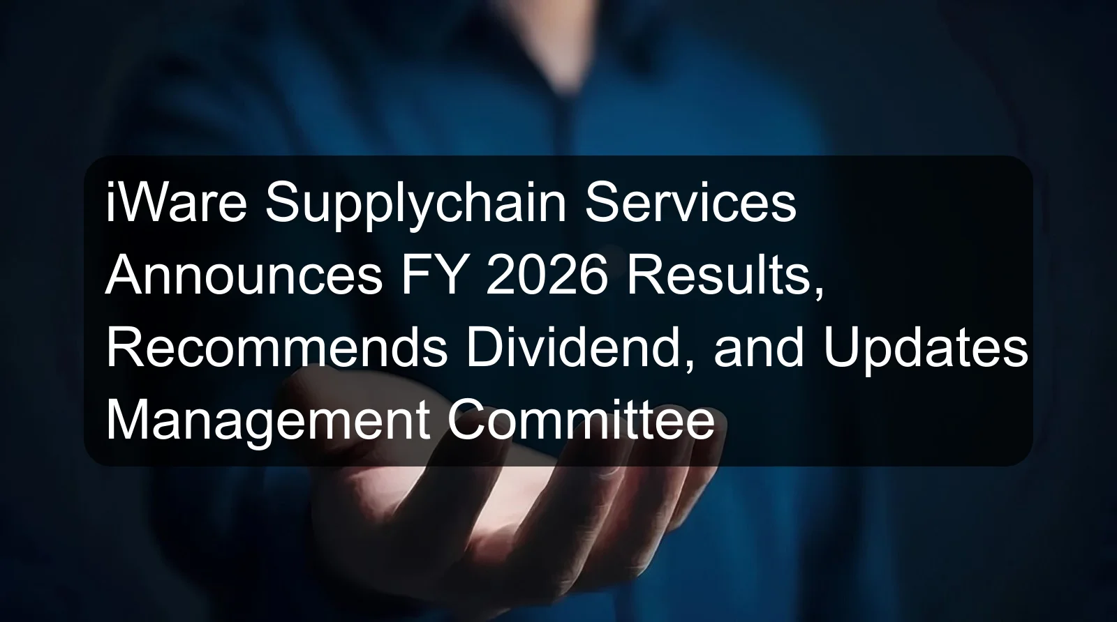 iWare Supplychain Services Announces FY 2026 Results, Recommends Dividend, and Updates Management Committee