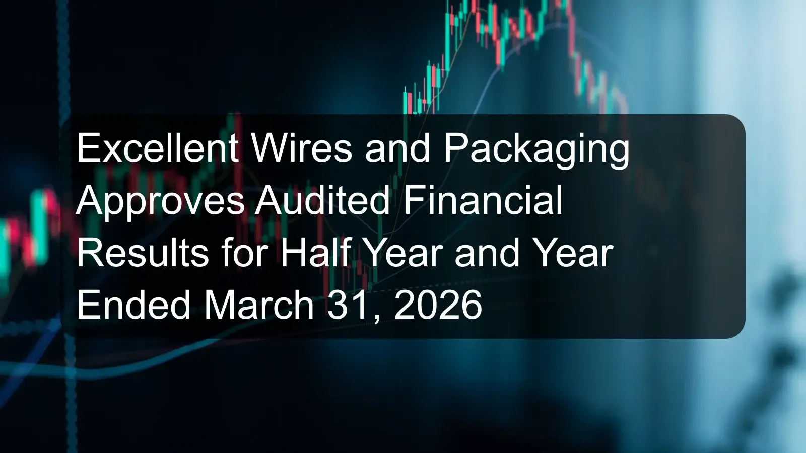 Excellent Wires and Packaging Approves Audited Financial Results for Half Year and Year Ended March 31, 2026