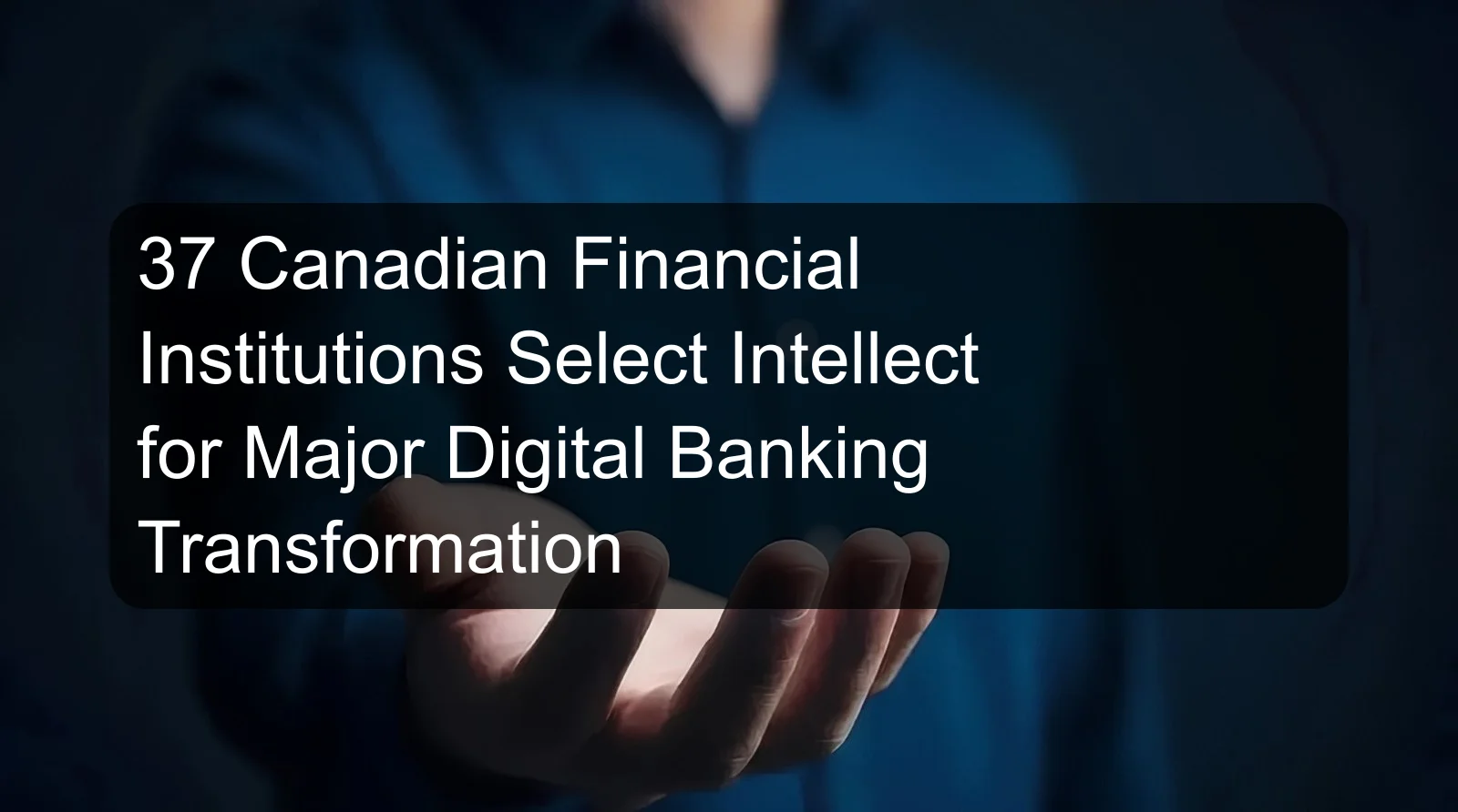37 Canadian Financial Institutions Select Intellect for Major Digital Banking Transformation