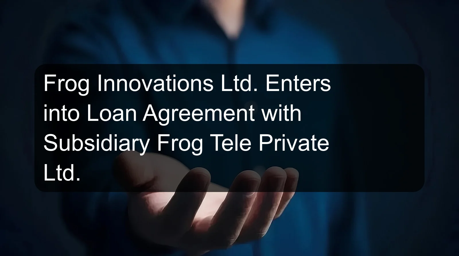 Frog Innovations Ltd. Enters into Loan Agreement with Subsidiary Frog Tele Private Ltd.