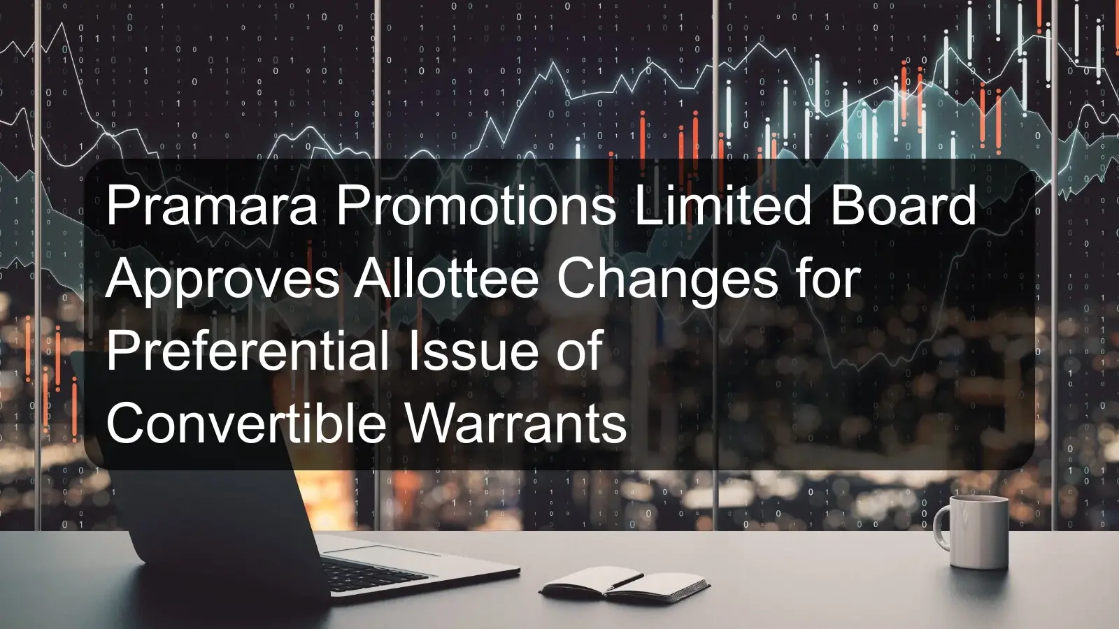 Pramara Promotions Limited Board Approves Allottee Changes for Preferential Issue of Convertible Warrants Pramara Promotions Limited Board Approves Allottee Changes for Preferential Issue of Convertible Warrants
