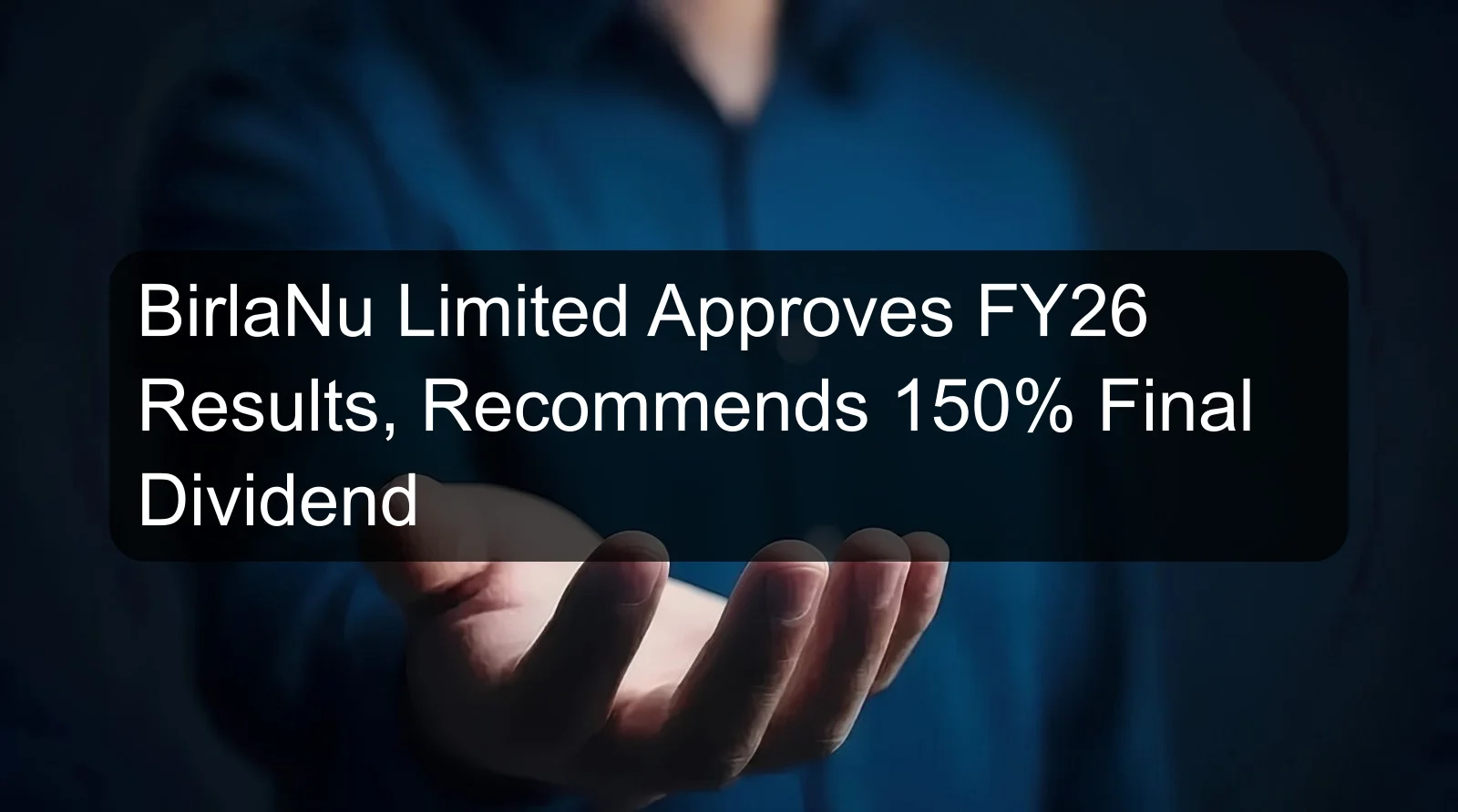 BirlaNu Limited Approves FY26 Results, Recommends 150% Final Dividend BirlaNu Limited Approves FY26 Results, Recommends 150% Final Dividend