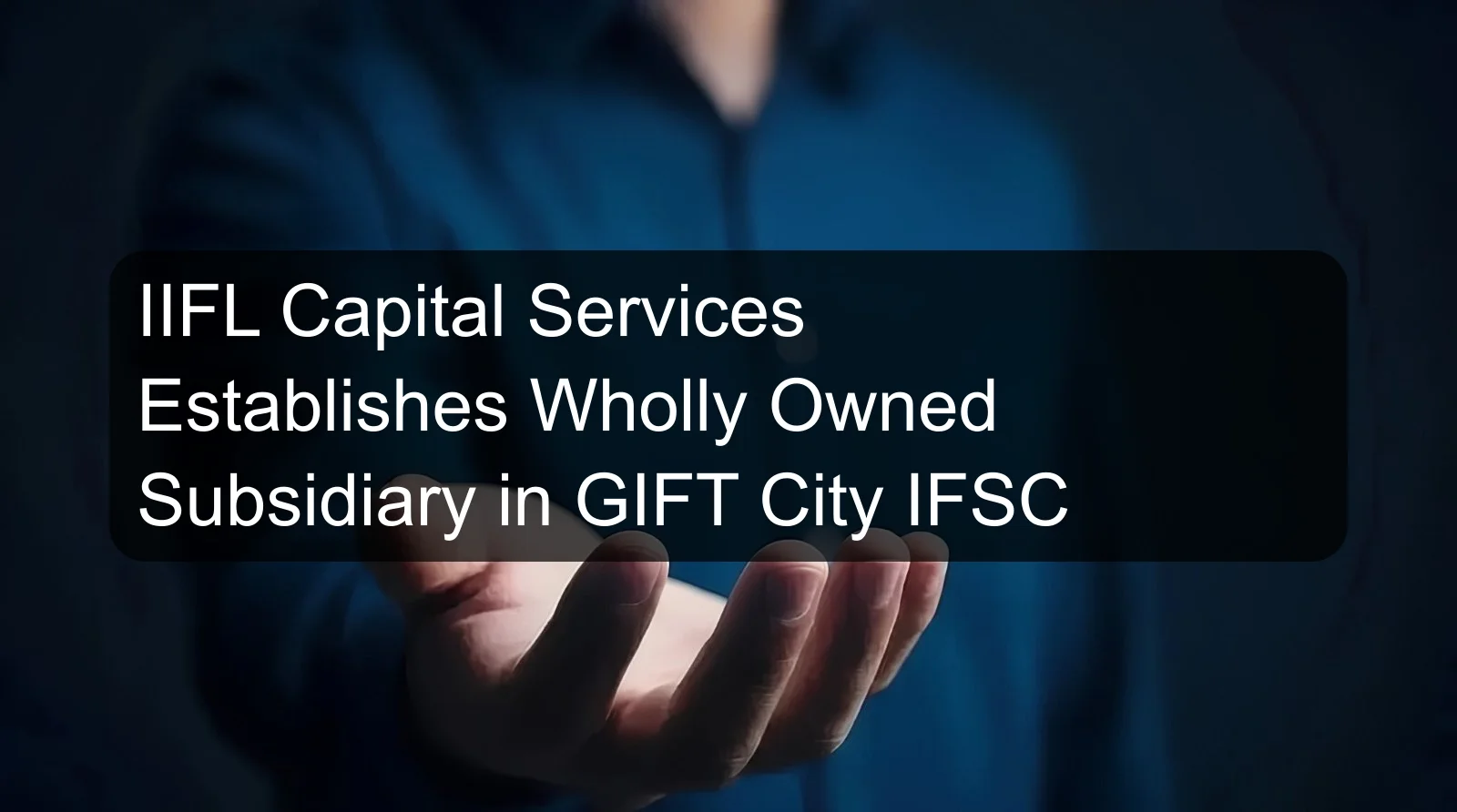 IIFL Capital Services Establishes Wholly Owned Subsidiary in GIFT City IFSC