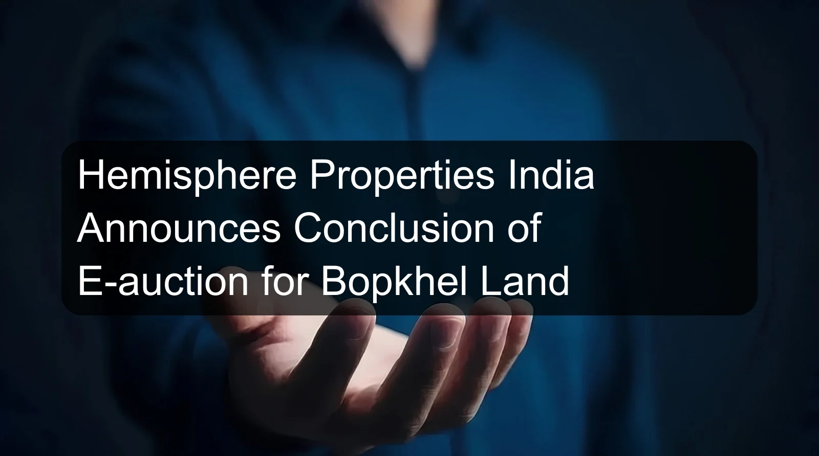 Hemisphere Properties India Announces Conclusion of E-auction for Bopkhel Land