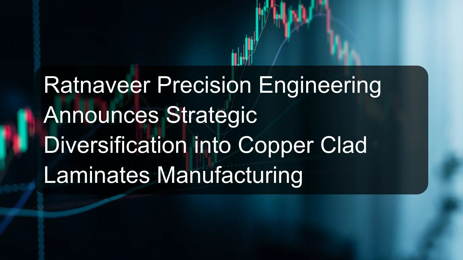 Ratnaveer Precision Engineering Announces Strategic Diversification into Copper Clad Laminates Manufacturing