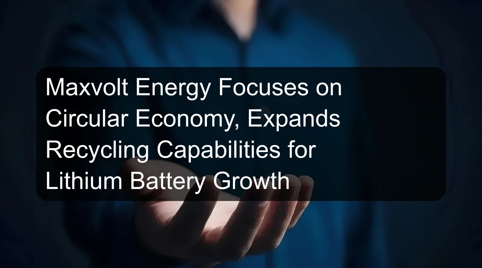 Maxvolt Energy Focuses on Circular Economy, Expands Recycling Capabilities for Lithium Battery Growth Maxvolt Energy Focuses on Circular Economy, Expands Recycling Capabilities for Lithium Battery Growth