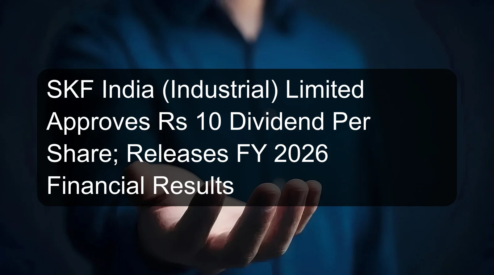 SKF India (Industrial) Limited Approves Rs 10 Dividend Per Share; Releases FY 2026 Financial Results