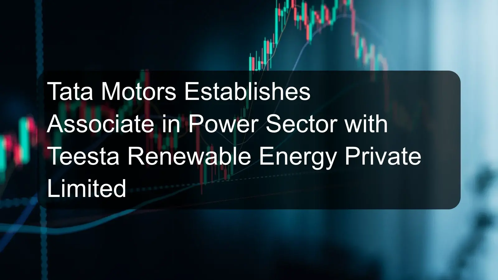 Tata Motors Establishes Associate in Power Sector with Teesta Renewable Energy Private Limited