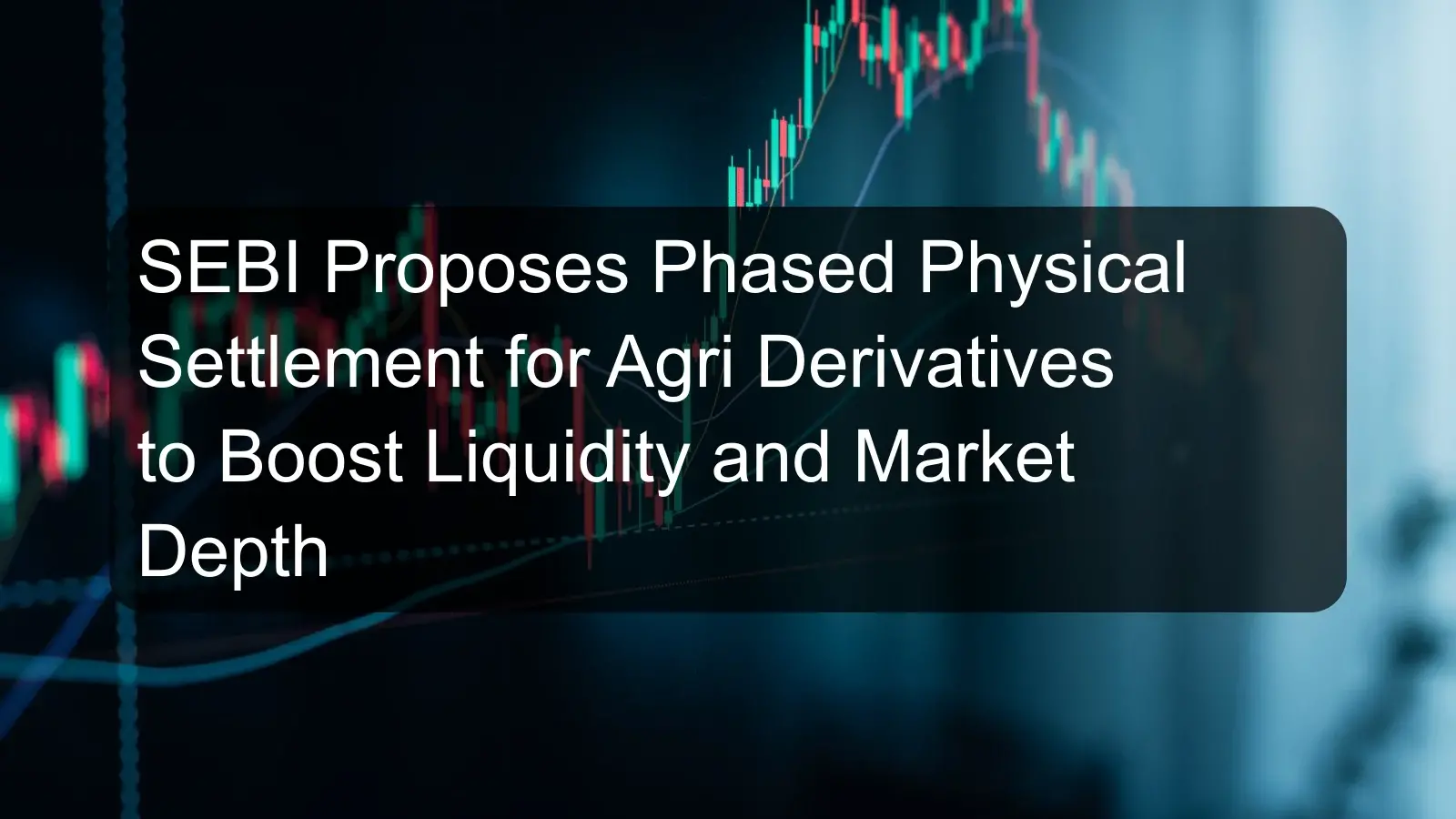 SEBI Proposes Phased Physical Settlement for Agri Derivatives to Boost Liquidity and Market Depth