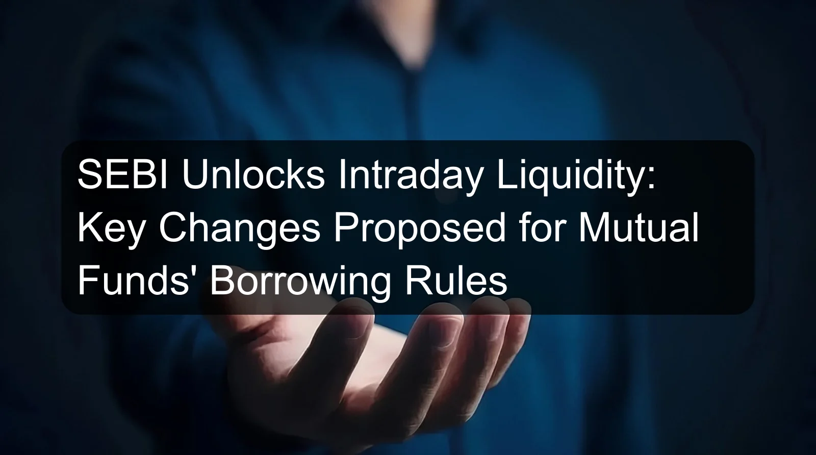 SEBI Unlocks Intraday Liquidity: Key Changes Proposed for Mutual Funds' Borrowing Rules