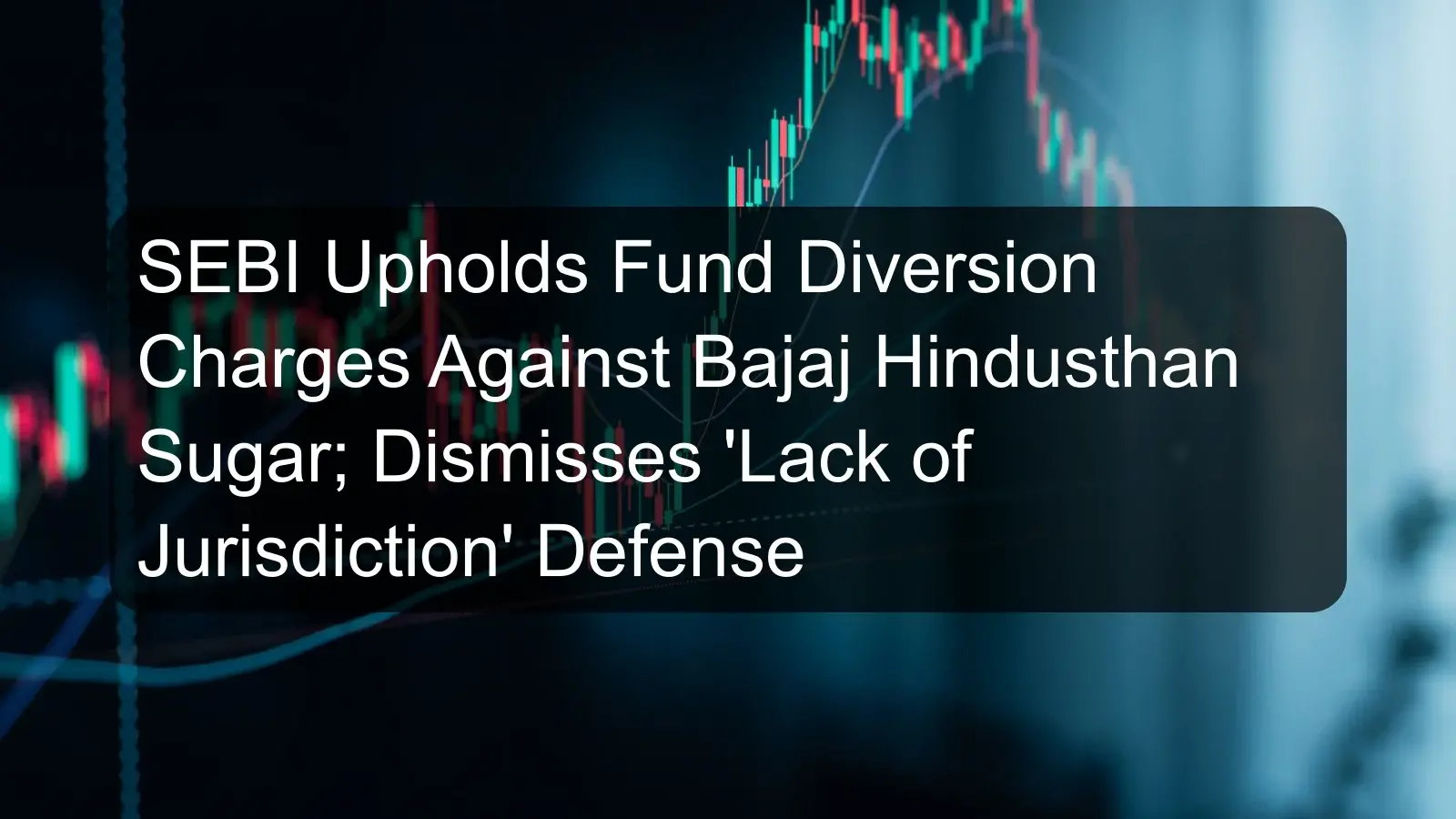 SEBI Upholds Fund Diversion Charges Against Bajaj Hindusthan Sugar; Dismisses 'Lack of Jurisdiction' Defense