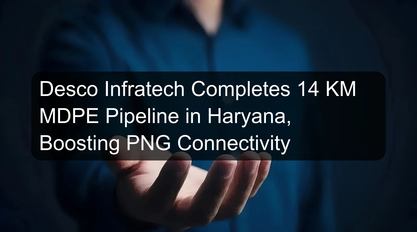 Desco Infratech Completes 14 KM MDPE Pipeline in Haryana, Boosting PNG Connectivity Desco Infratech Completes 14 KM MDPE Pipeline in Haryana, Boosting PNG Connectivity