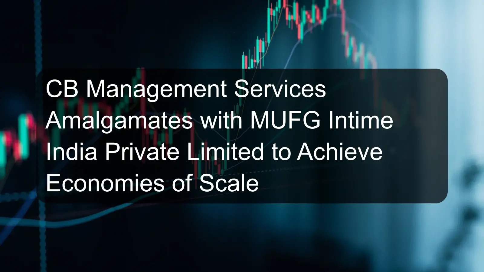 CB Management Services Amalgamates with MUFG Intime India Private Limited to Achieve Economies of Scale