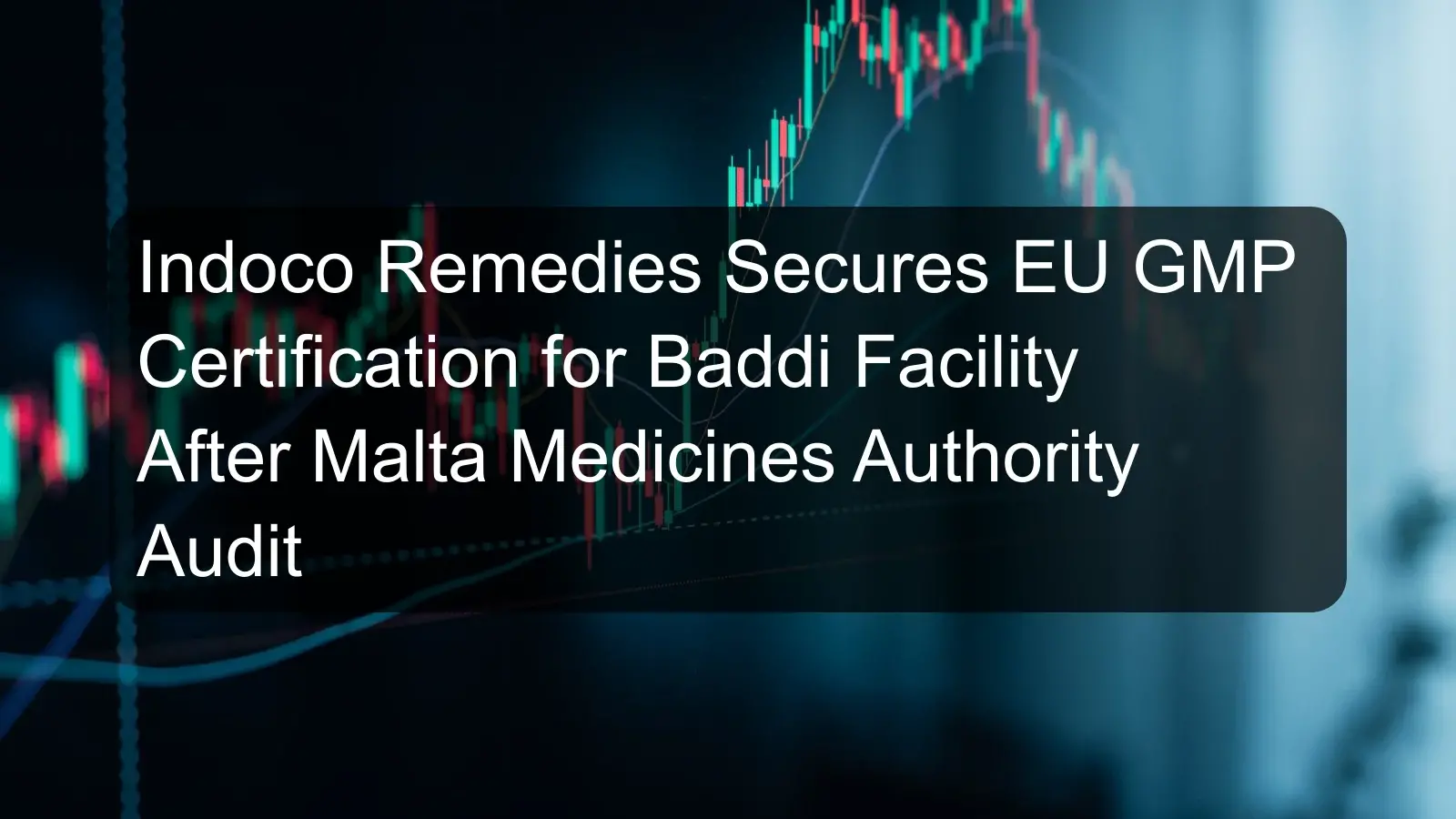 Indoco Remedies Secures EU GMP Certification for Baddi Facility After Malta Medicines Authority Audit Indoco Remedies Secures EU GMP Certification for Baddi Facility After Malta Medicines Authority Audit