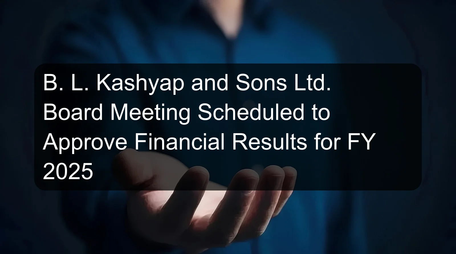 B. L. Kashyap and Sons Ltd. Board Meeting Scheduled to Approve Financial Results for FY 2025