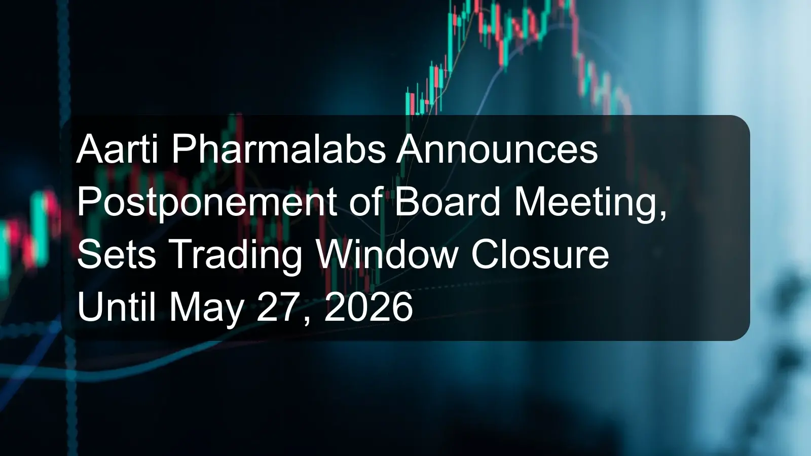 Aarti Pharmalabs Announces Postponement of Board Meeting, Sets Trading Window Closure Until May 27, 2026