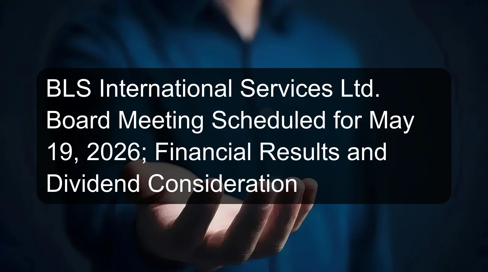 BLS International Services Ltd. Board Meeting Scheduled for May 19, 2026; Financial Results and Dividend Consideration