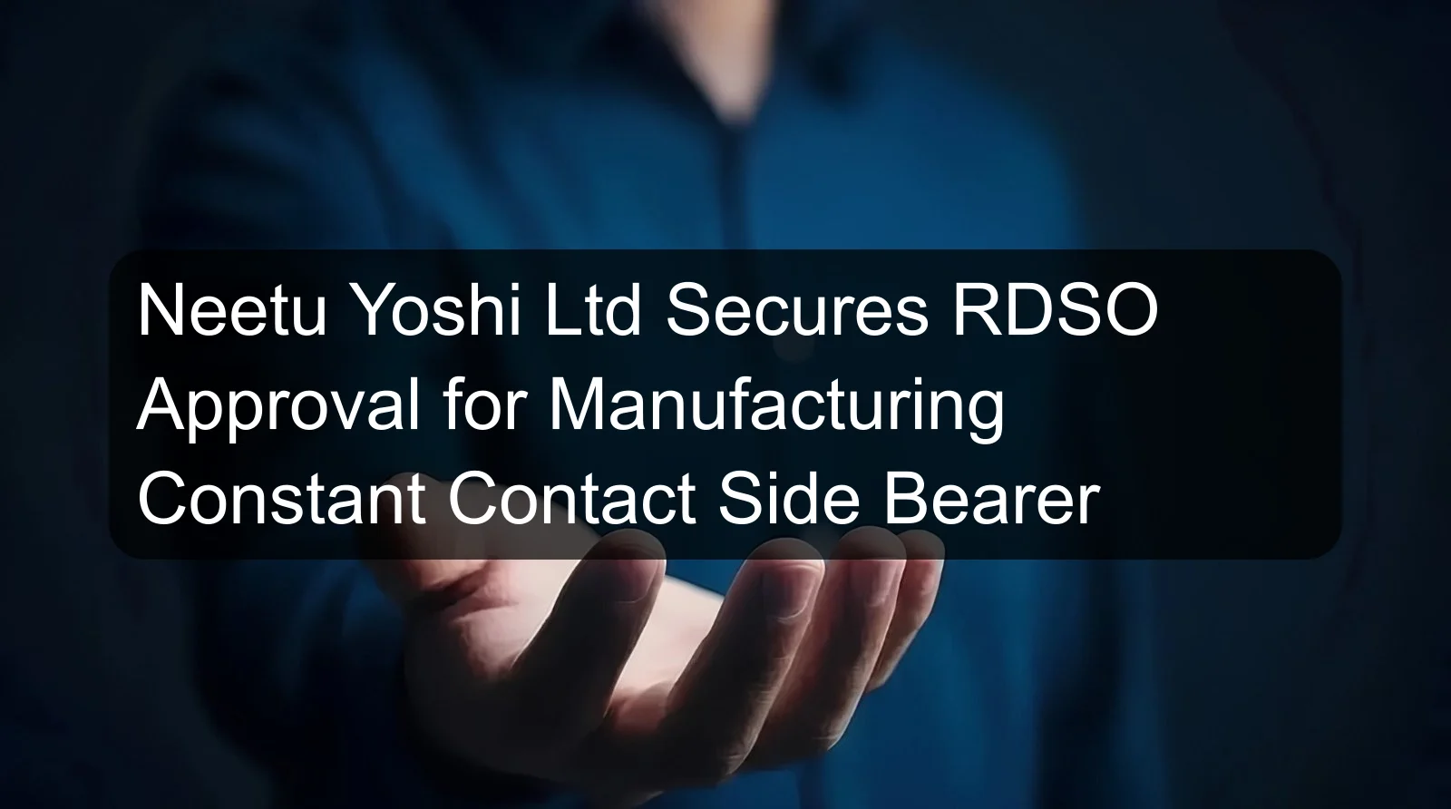 Neetu Yoshi Ltd Secures RDSO Approval for Manufacturing Constant Contact Side Bearer