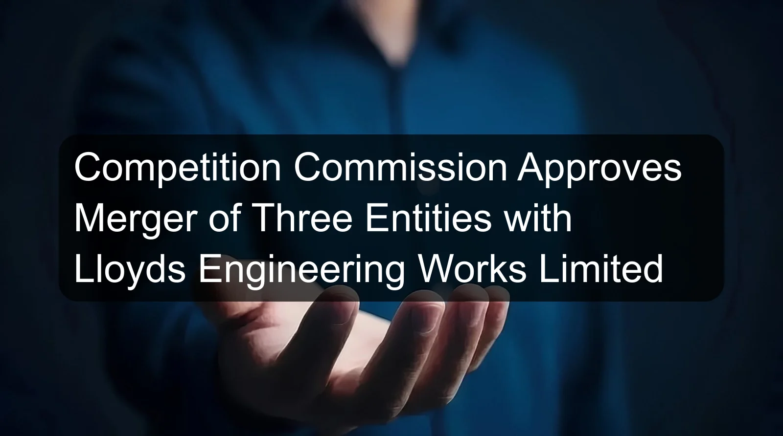 Competition Commission Approves Merger of Three Entities with Lloyds Engineering Works Limited