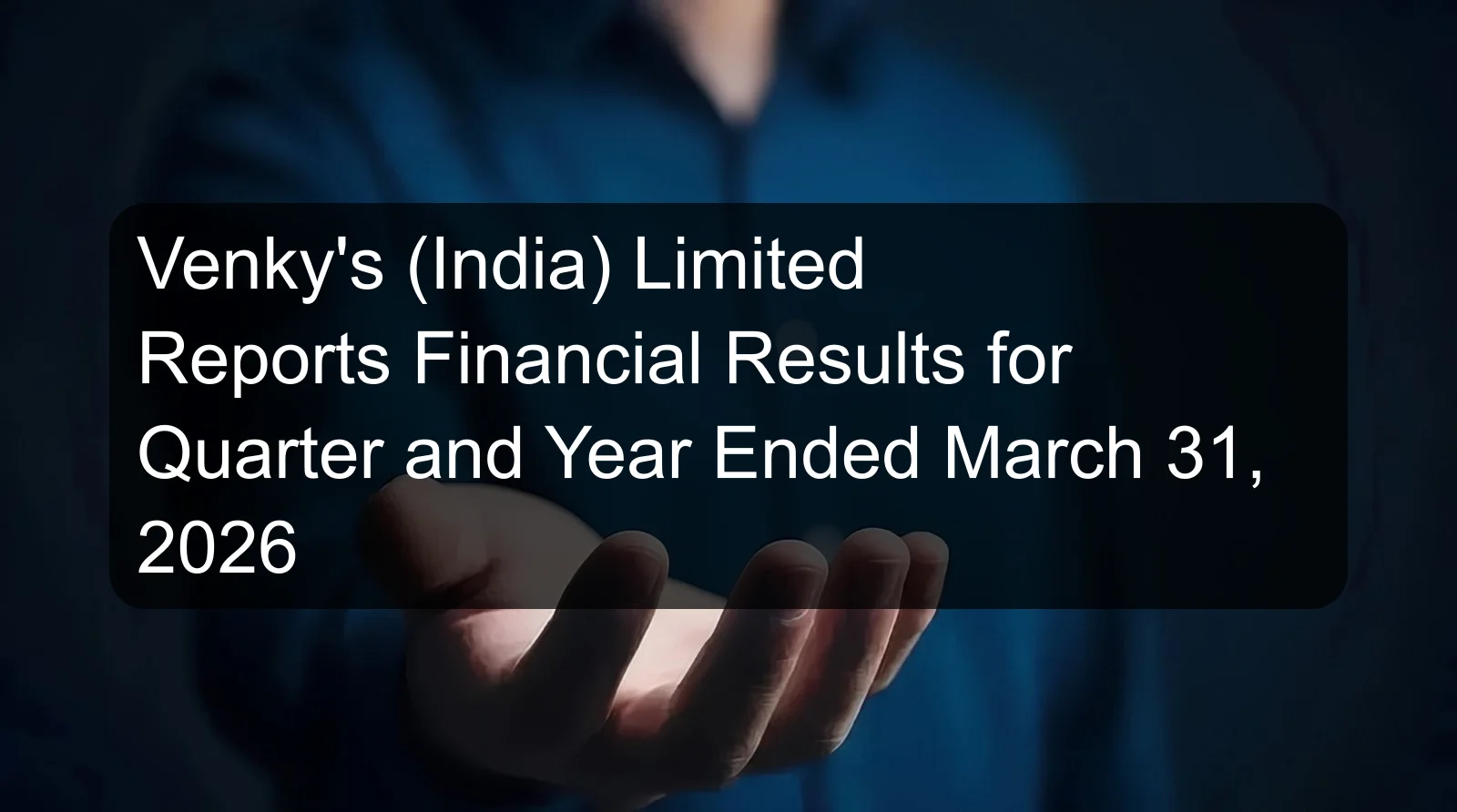 Venky's (India) Limited Reports Financial Results for Quarter and Year Ended March 31, 2026