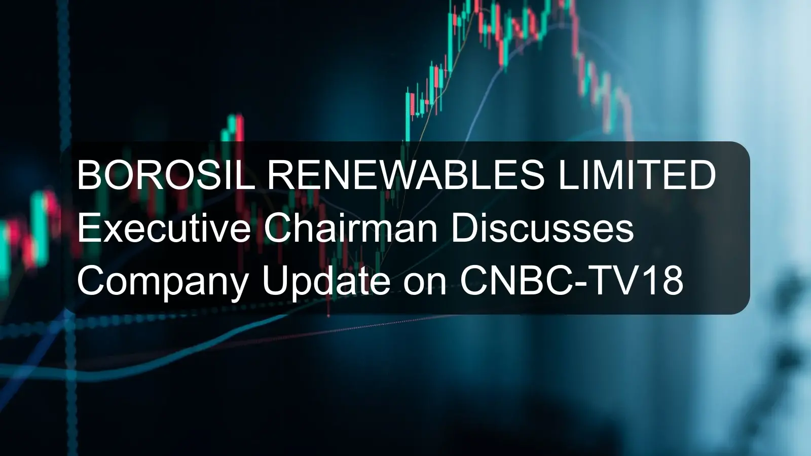 BOROSIL RENEWABLES LIMITED Executive Chairman Discusses Company Update on CNBC-TV18