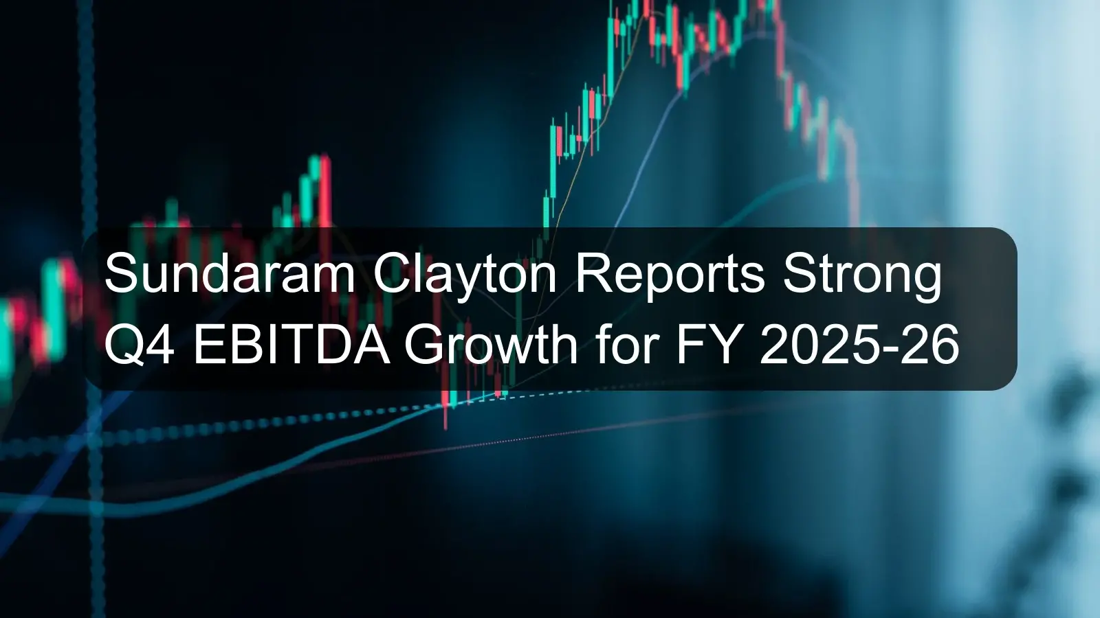 Sundaram Clayton Reports Strong Q4 EBITDA Growth for FY 2025-26