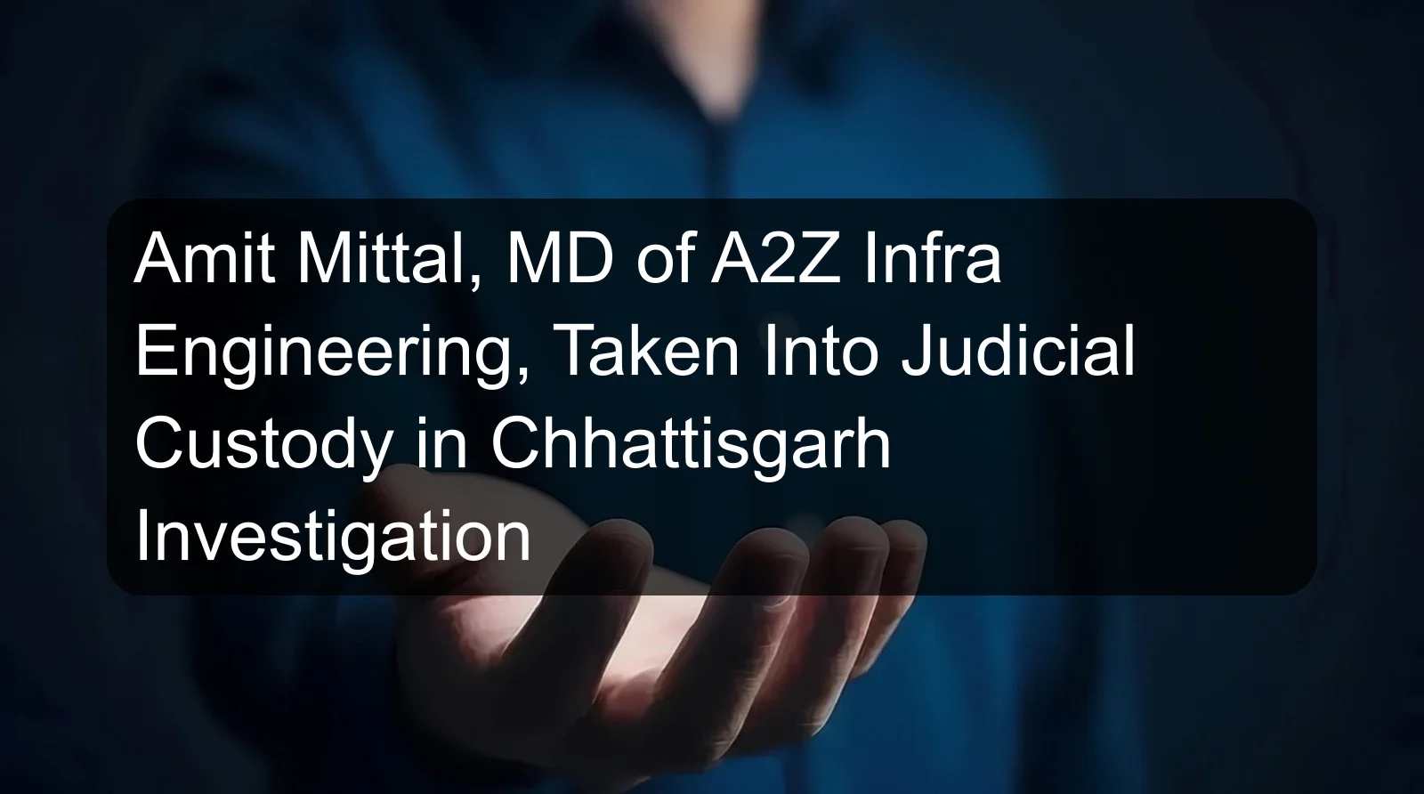 Amit Mittal, MD of A2Z Infra Engineering, Taken Into Judicial Custody in Chhattisgarh Investigation