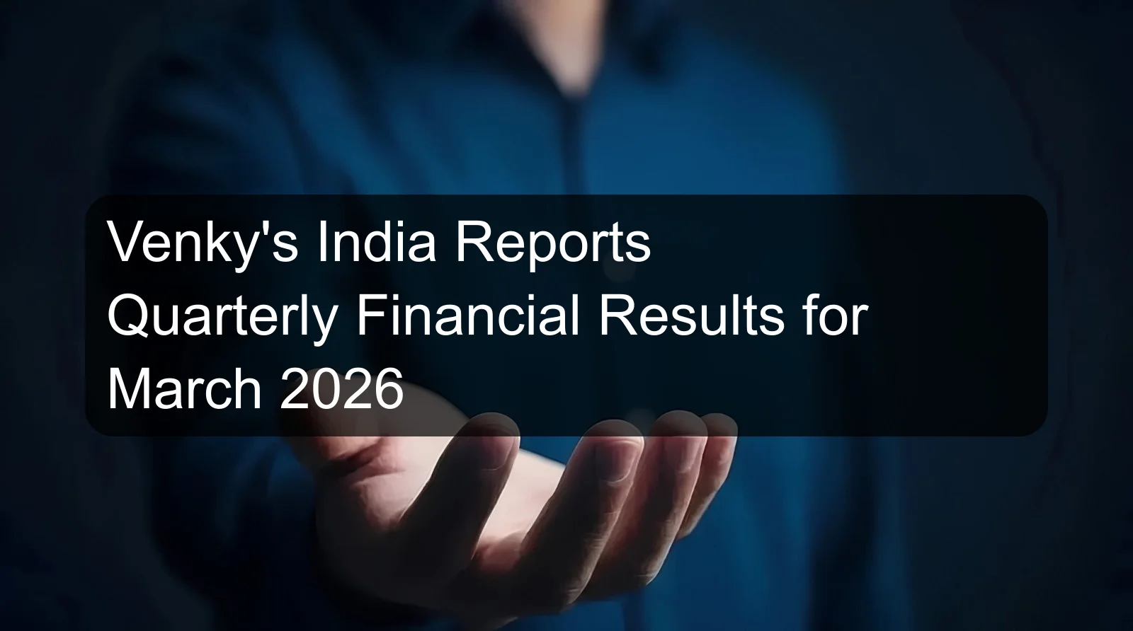 Venky's India Reports Quarterly Financial Results for March 2026