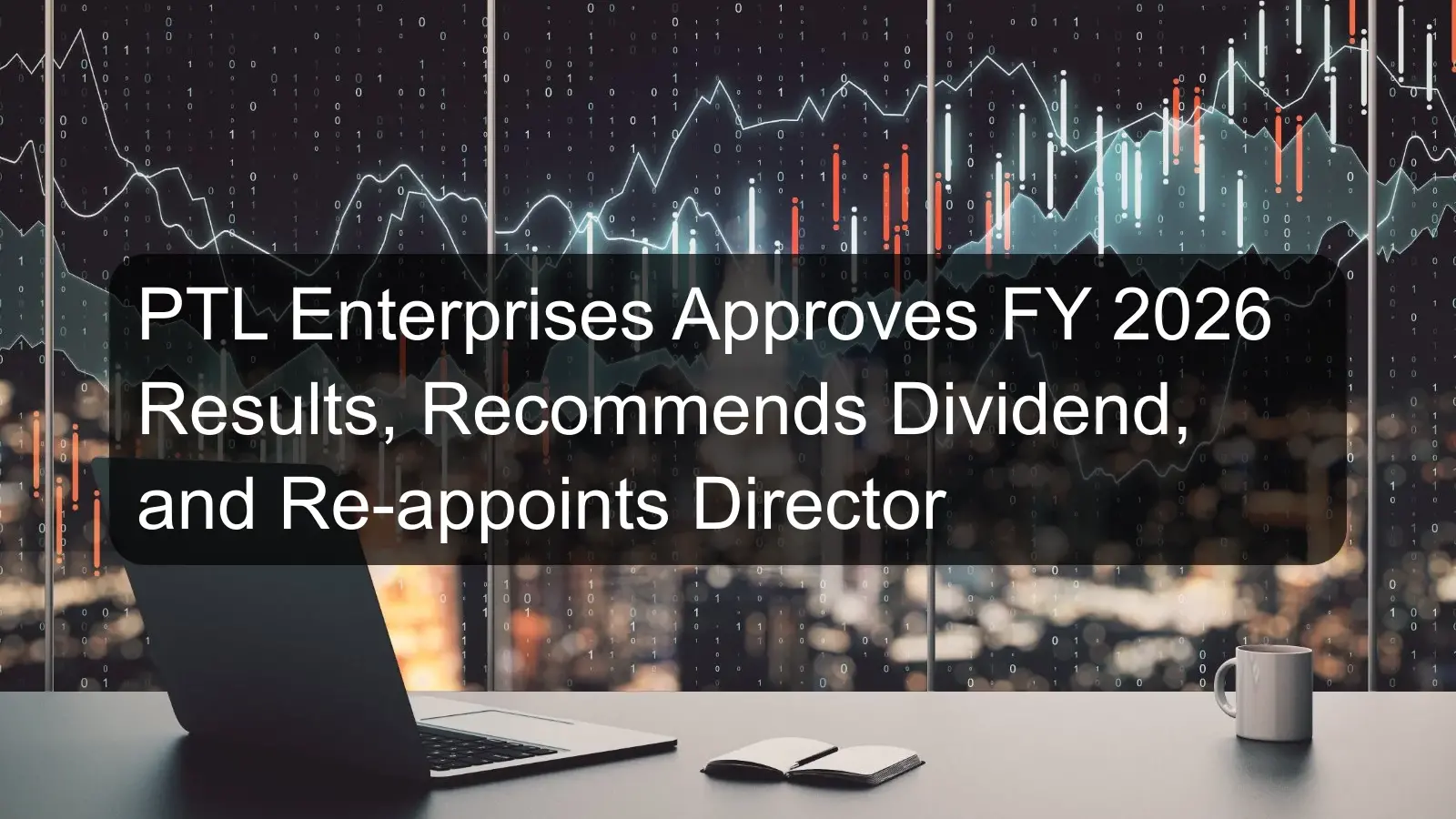 PTL Enterprises Approves FY 2026 Results, Recommends Dividend, and Re-appoints Director