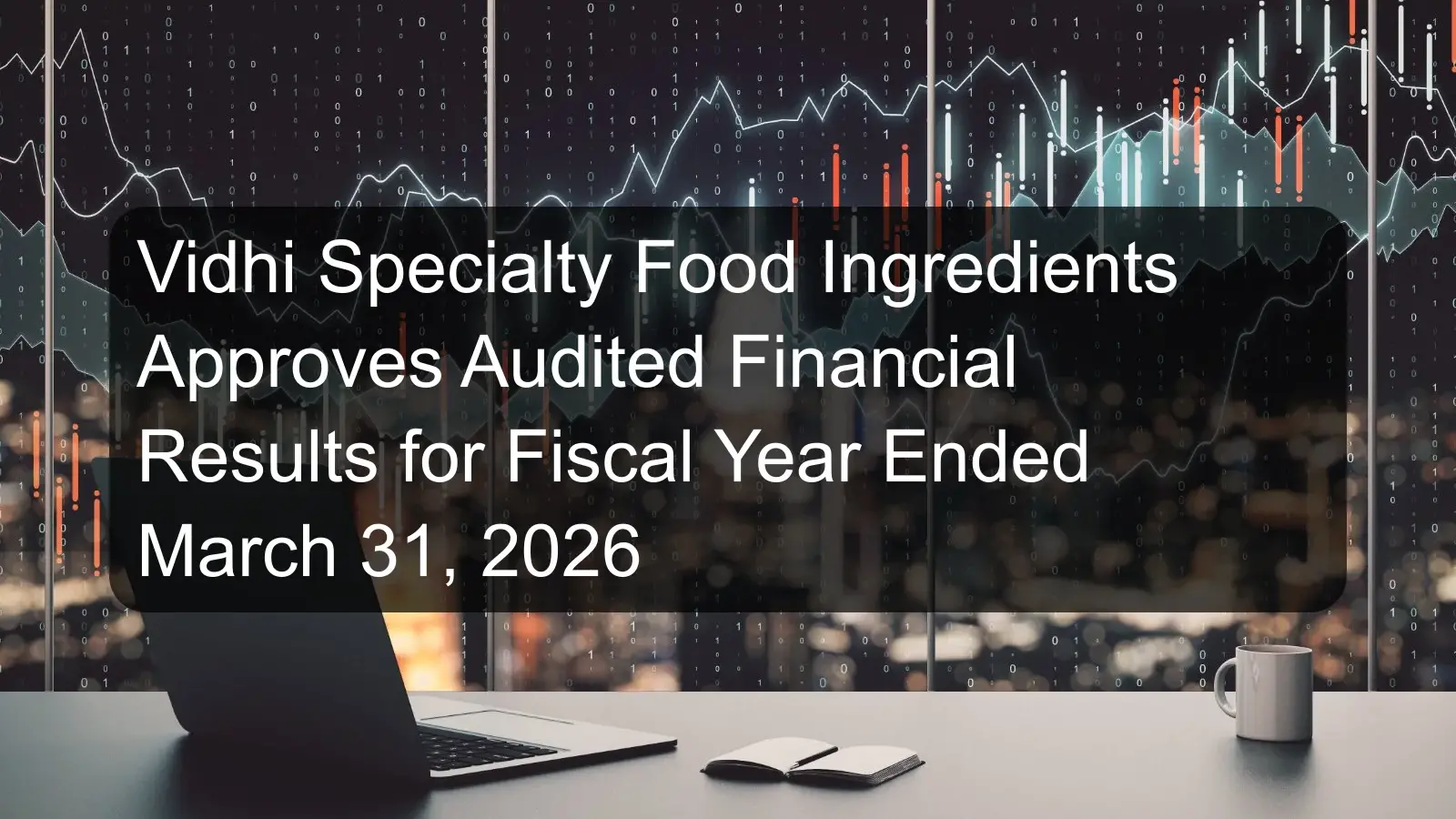Vidhi Specialty Food Ingredients Approves Audited Financial Results for Fiscal Year Ended March 31, 2026