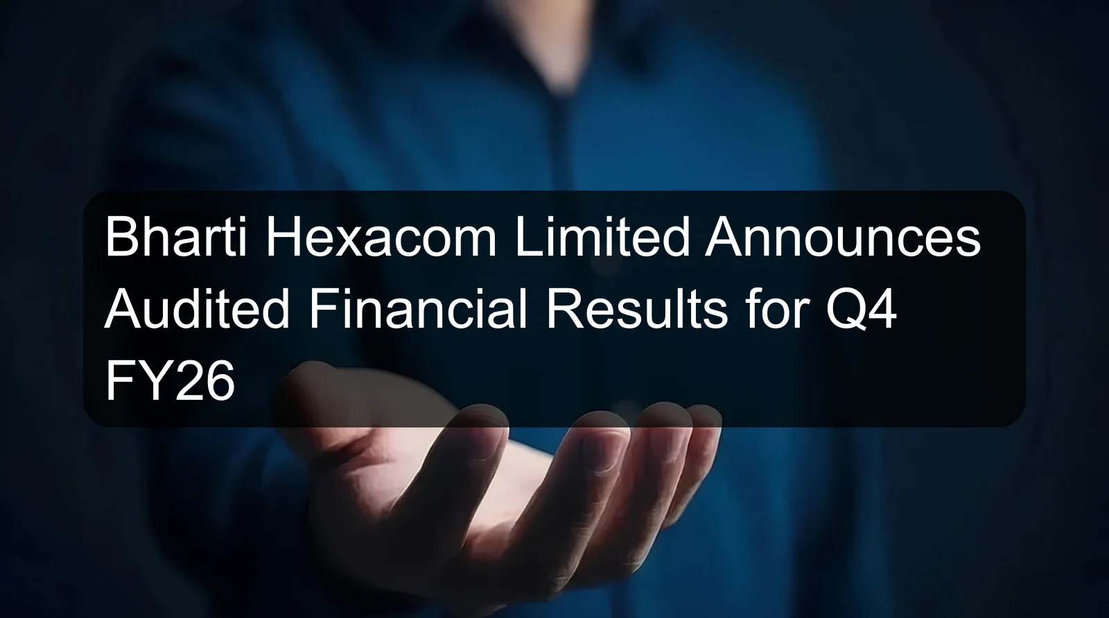 Bharti Hexacom Limited Announces Audited Financial Results for Q4 FY26