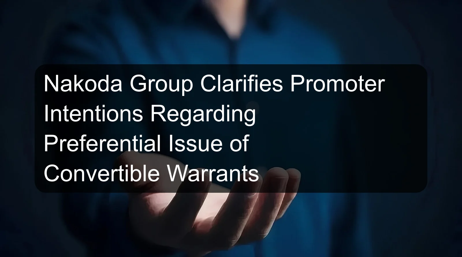 Nakoda Group Clarifies Promoter Intentions Regarding Preferential Issue of Convertible Warrants
