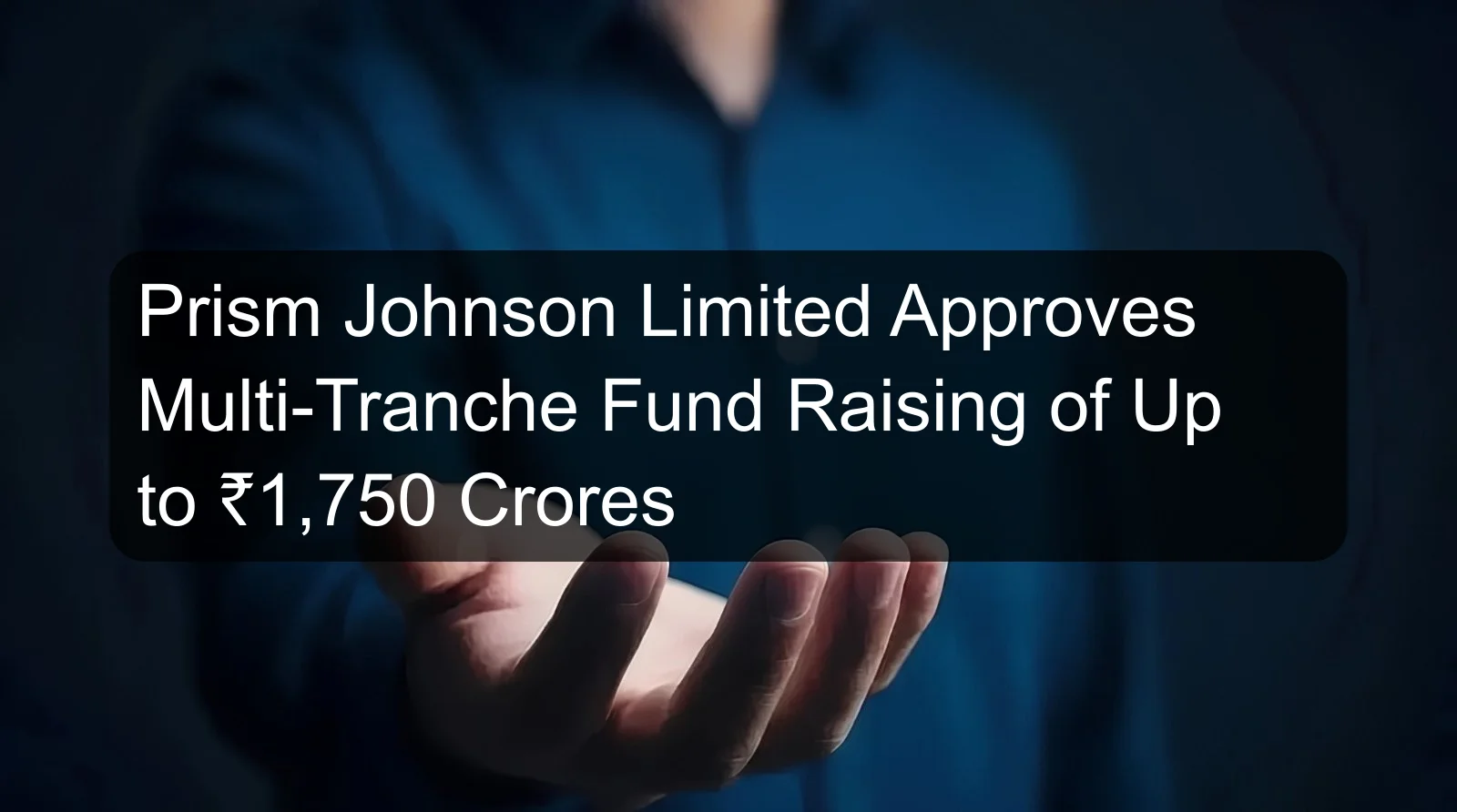 Prism Johnson Limited Approves Multi-Tranche Fund Raising of Up to ₹1,750 Crores