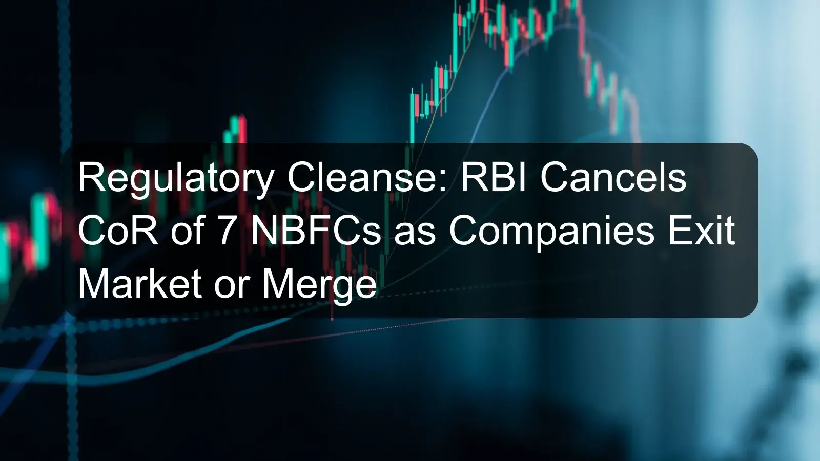 Regulatory Cleanse: RBI Cancels CoR of 7 NBFCs as Companies Exit Market or Merge