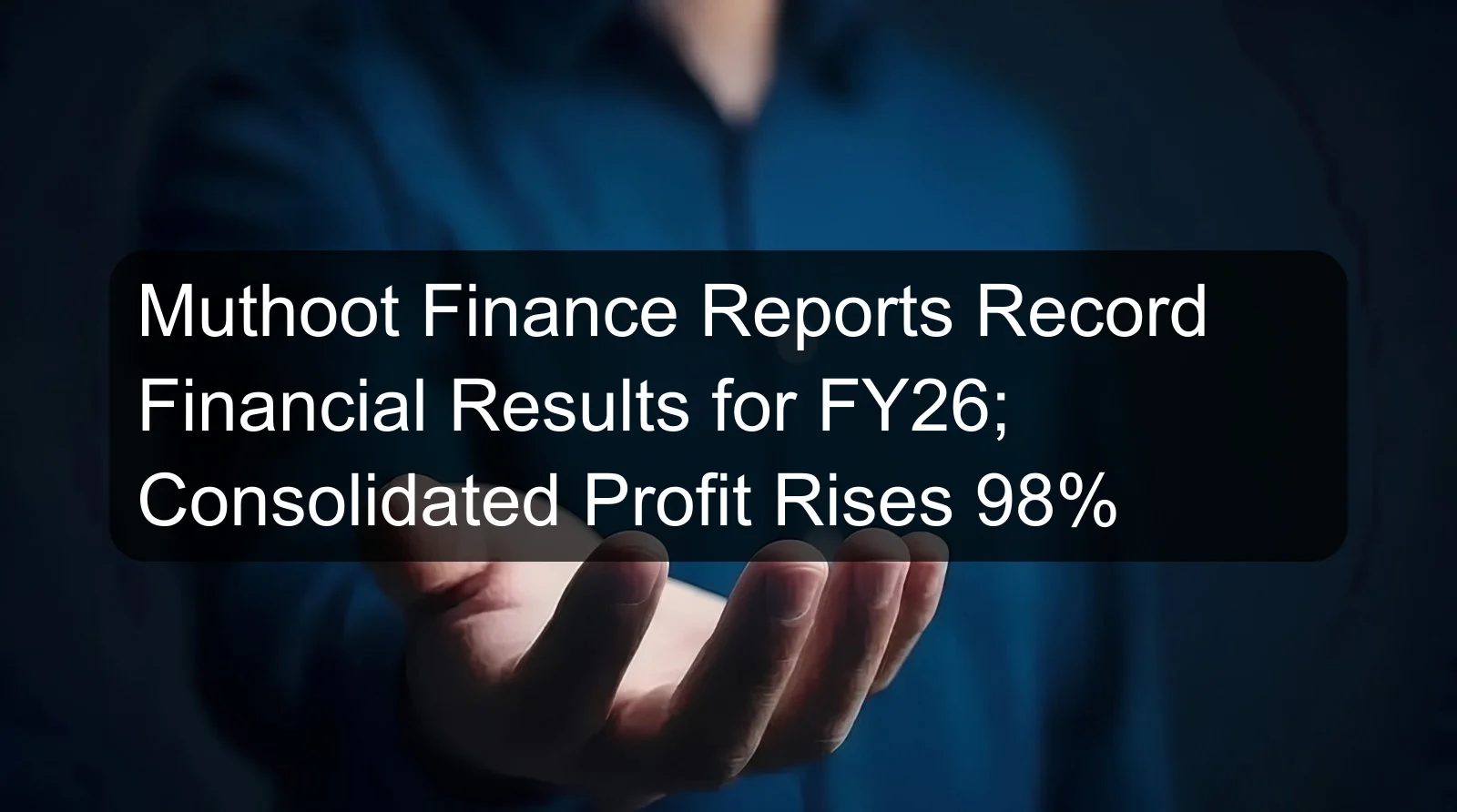 Muthoot Finance Reports Record Financial Results for FY26; Consolidated Profit Rises 98%