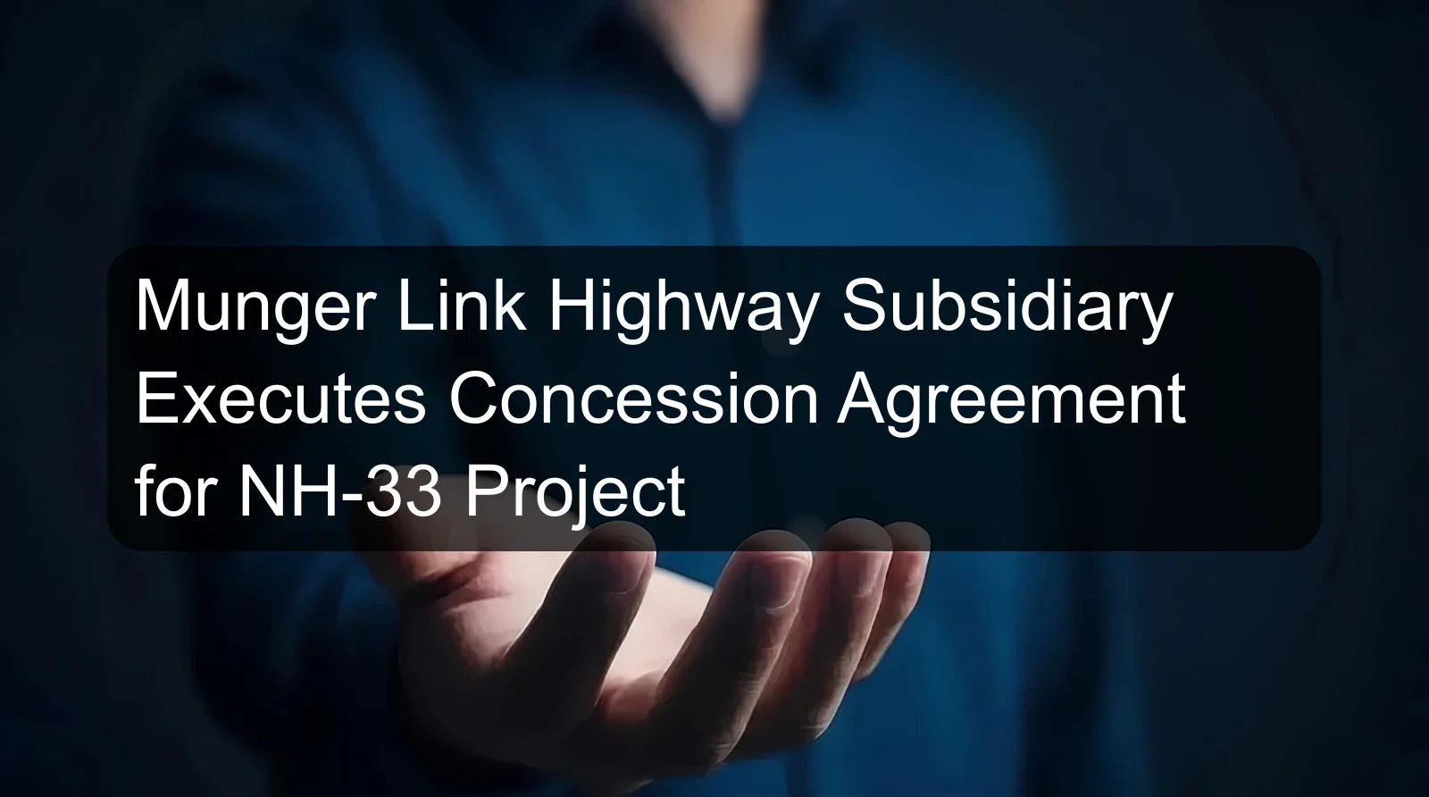 Munger Link Highway Subsidiary Executes Concession Agreement for NH-33 Project