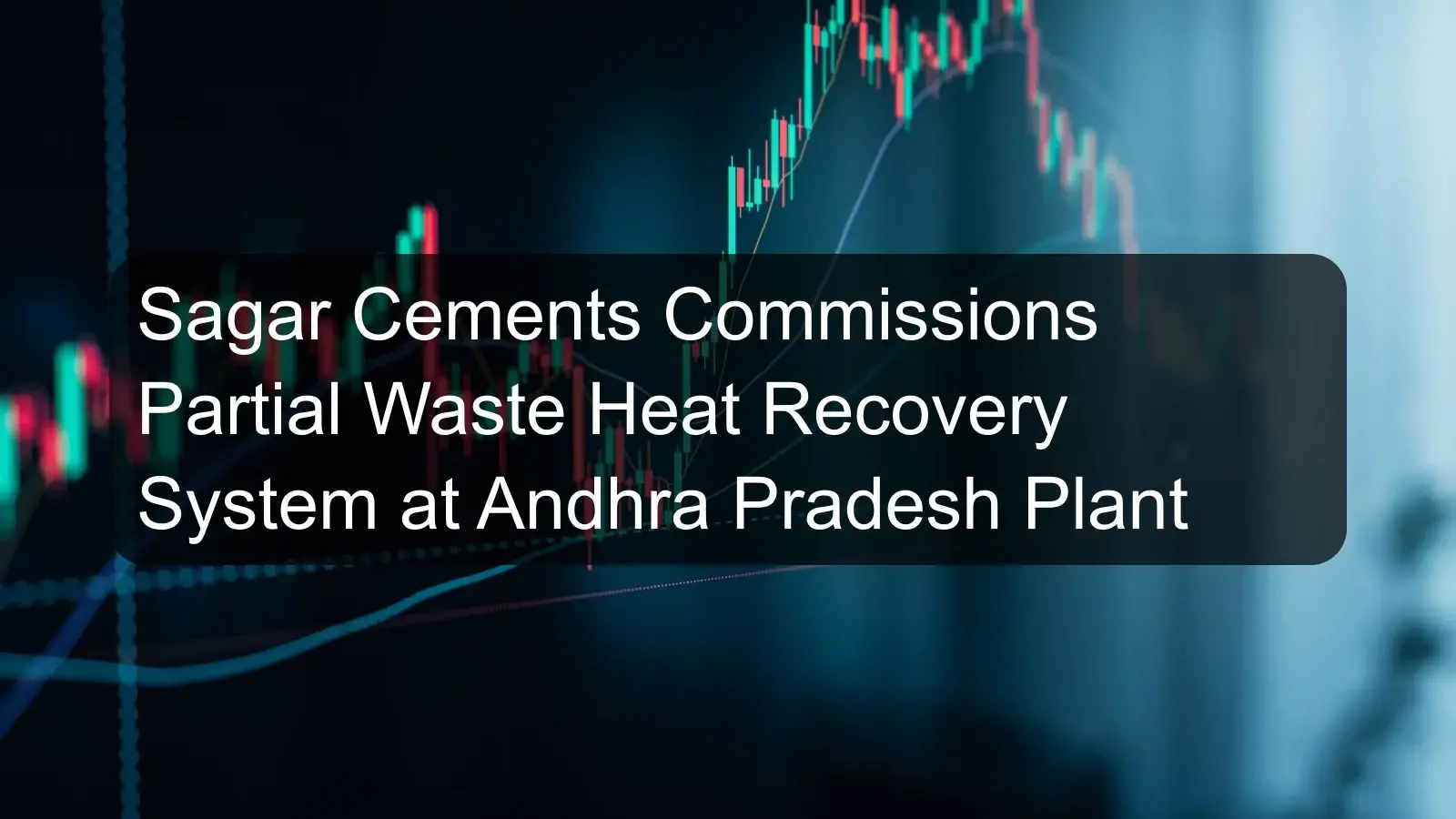 Sagar Cements Commissions Partial Waste Heat Recovery System at Andhra Pradesh Plant